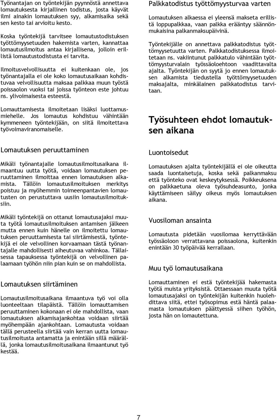 Ilmoitusvelvollisuutta ei kuitenkaan ole, jos työnantajalla ei ole koko lomautusaikaan kohdistuvaa velvollisuutta maksaa palkkaa muun työstä poissaolon vuoksi tai joissa työnteon este johtuu ns.