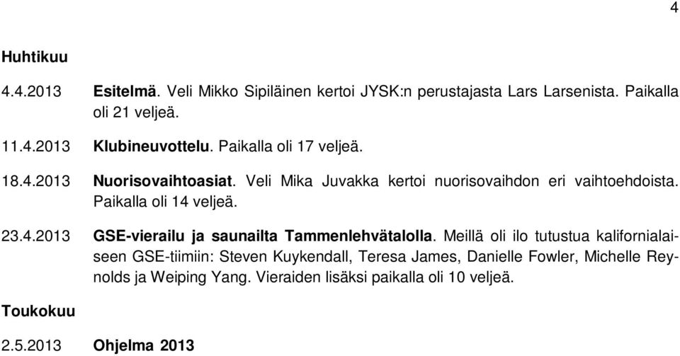 Meillä oli ilo tutustua kalifornialaiseen GSE-tiimiin: Steven Kuykendall, Teresa James, Danielle Fowler, Michelle Reynolds ja Weiping Yang. Vieraiden lisäksi paikalla oli 10 veljeä. Toukokuu 2.5.