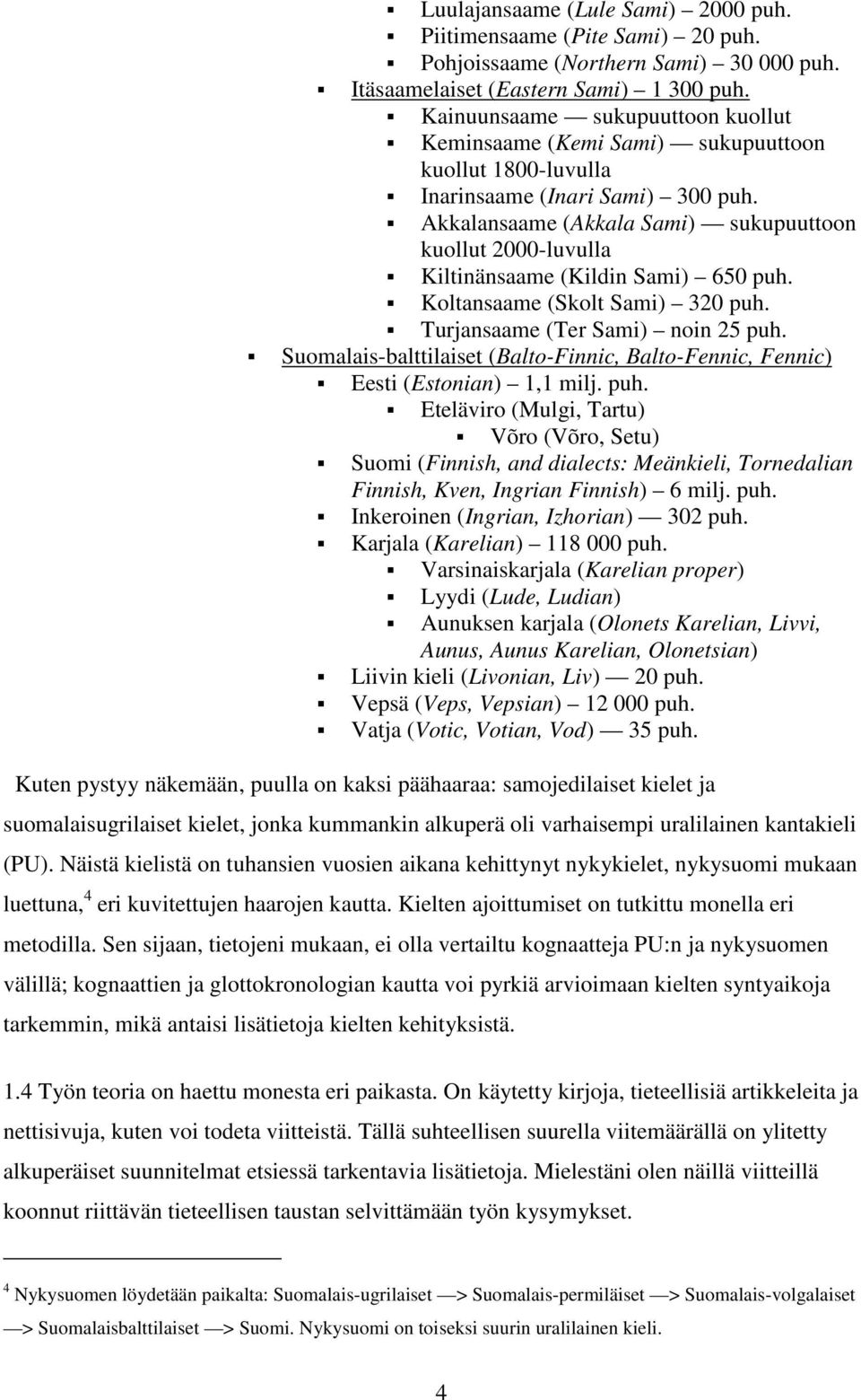 Akkalansaame (Akkala Sami) sukupuuttoon kuollut 2000-luvulla Kiltinänsaame (Kildin Sami) 650 puh. Koltansaame (Skolt Sami) 320 puh. Turjansaame (Ter Sami) noin 25 puh.