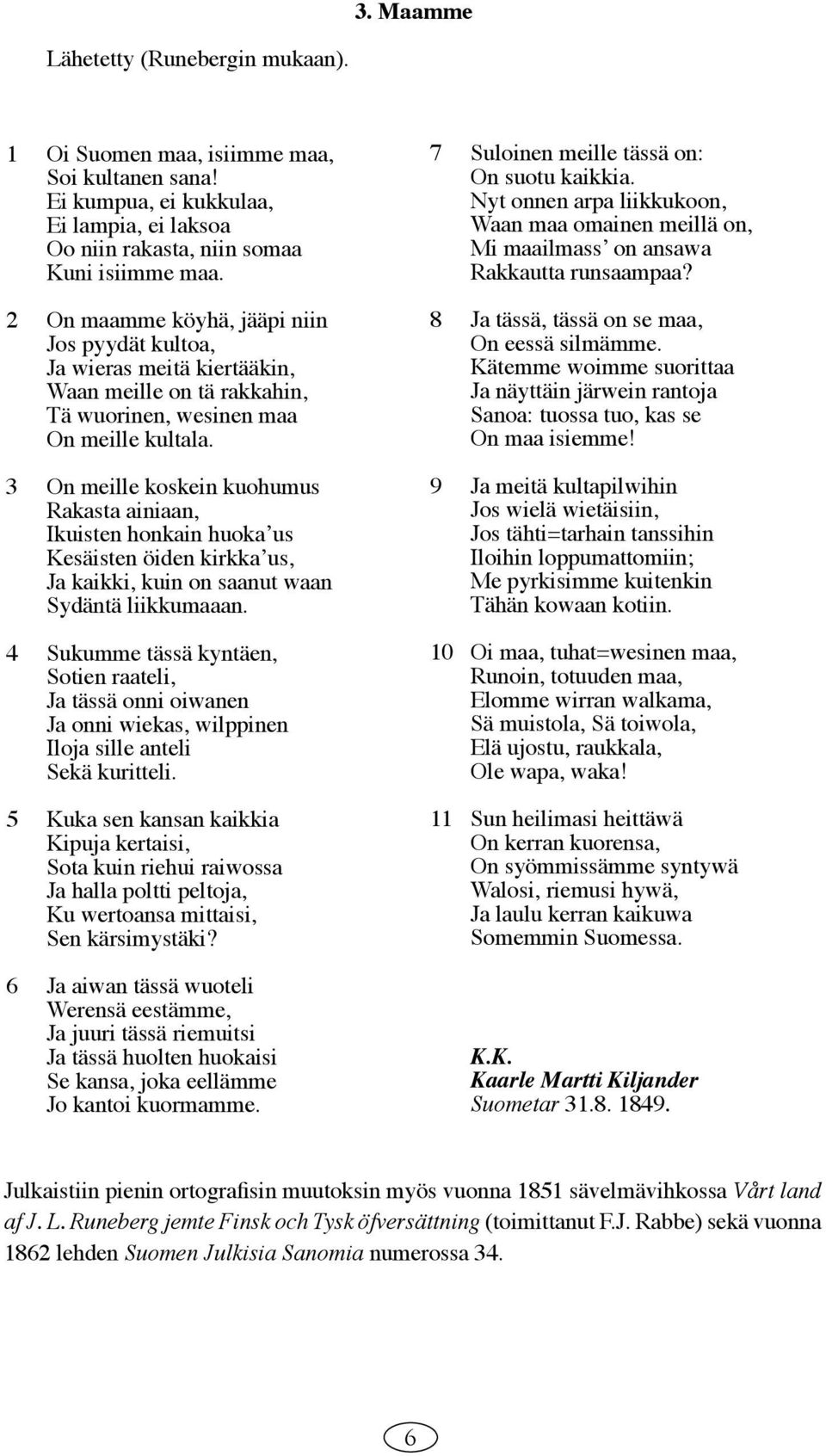 3 On meille koskein kuohumus Rakasta ainiaan, Ikuisten honkain huokaʼus Kesäisten öiden kirkkaʼus, Ja kaikki, kuin on saanut waan Sydäntä liikkumaaan.