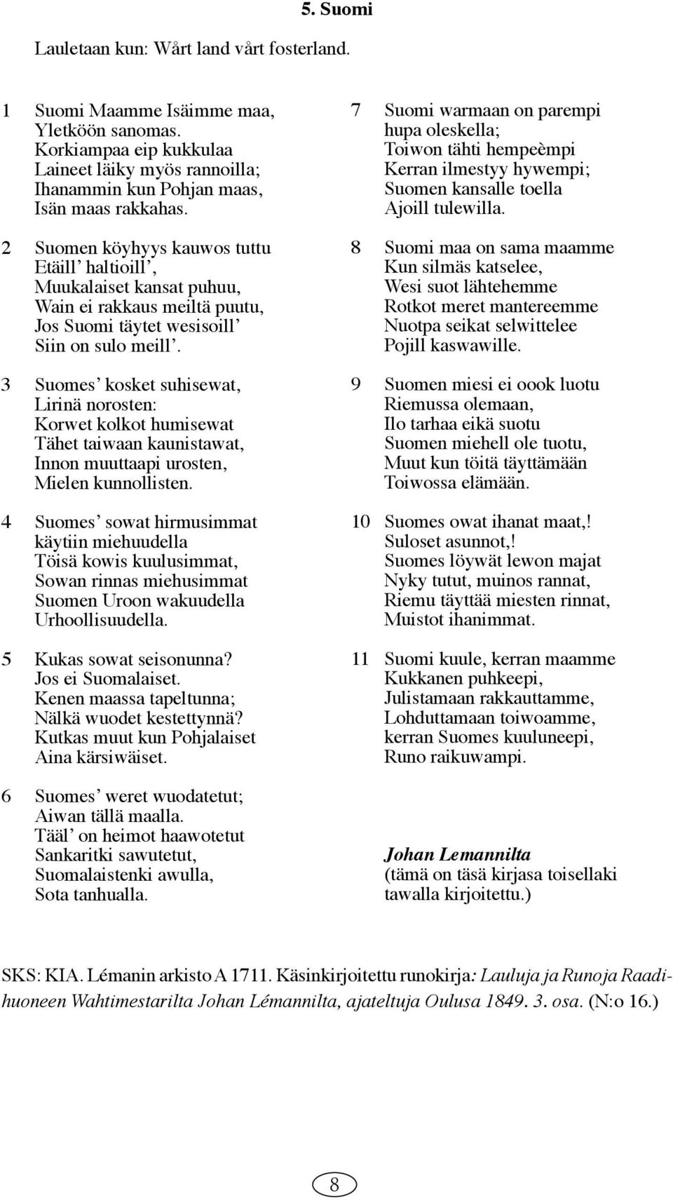 3 Suomesʼ kosket suhisewat, Lirinä norosten: Korwet kolkot humisewat Tähet taiwaan kaunistawat, Innon muuttaapi urosten, Mielen kunnollisten.