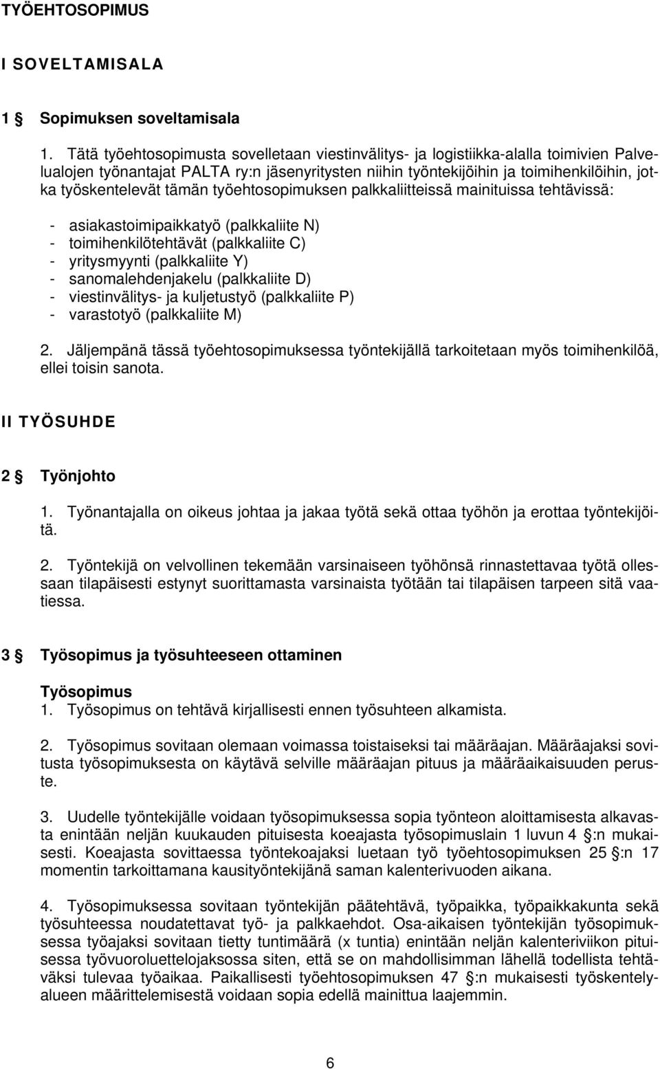 tämän työehtosopimuksen palkkaliitteissä mainituissa tehtävissä: - asiakastoimipaikkatyö (palkkaliite N) - toimihenkilötehtävät (palkkaliite C) - yritysmyynti (palkkaliite Y) - sanomalehdenjakelu