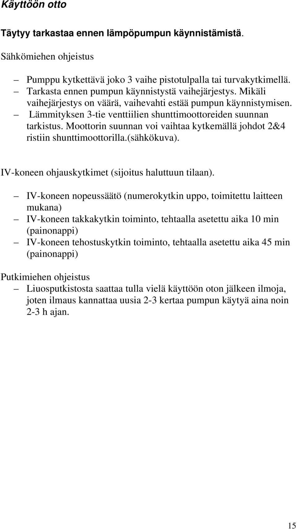 Moottorin suunnan voi vaihtaa kytkemällä johdot 2&4 ristiin shunttimoottorilla.(sähkökuva). IV-koneen ohjauskytkimet (sijoitus haluttuun tilaan).