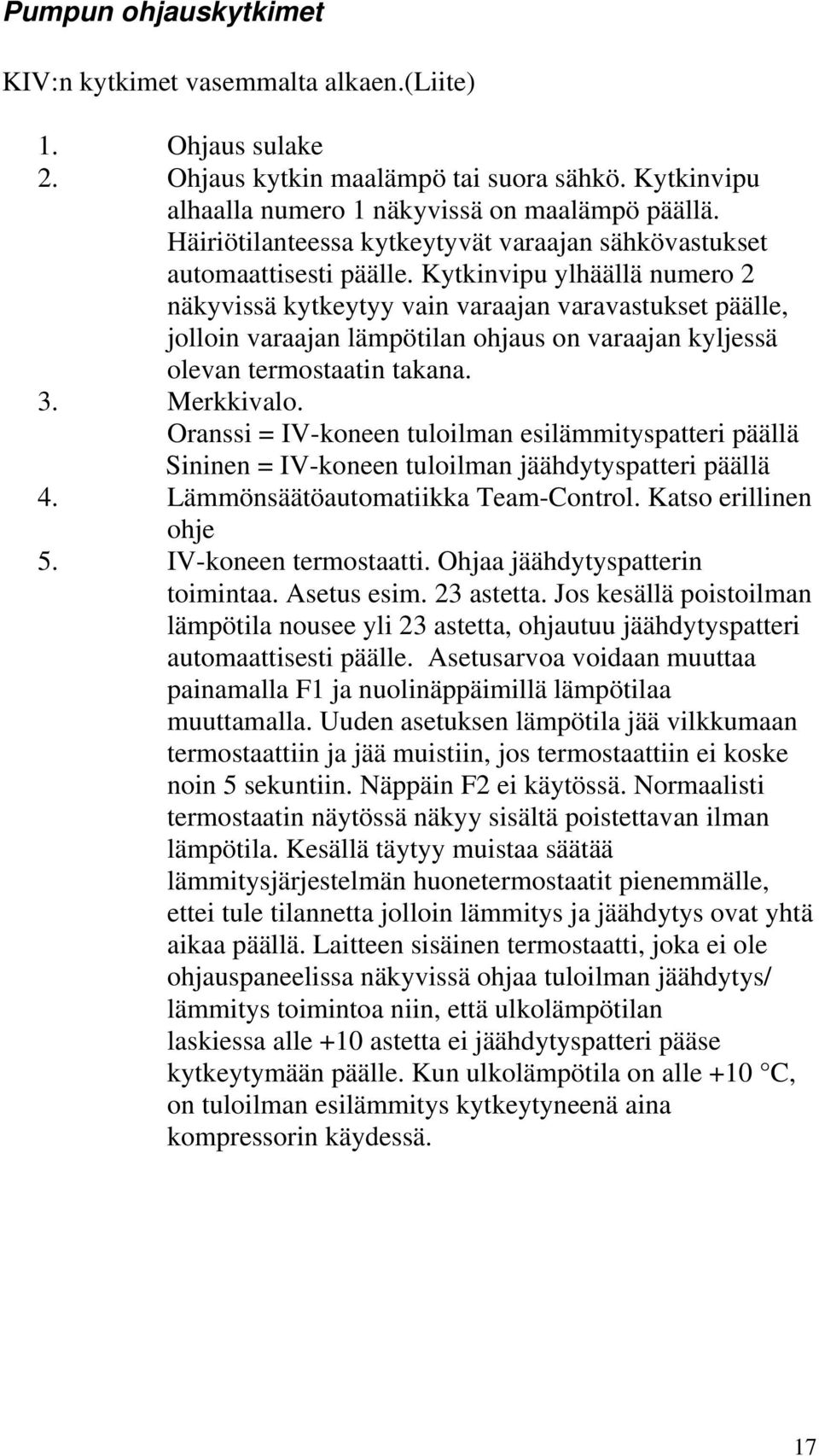 Kytkinvipu ylhäällä numero 2 näkyvissä kytkeytyy vain varaajan varavastukset päälle, jolloin varaajan lämpötilan ohjaus on varaajan kyljessä olevan termostaatin takana. 3. Merkkivalo.