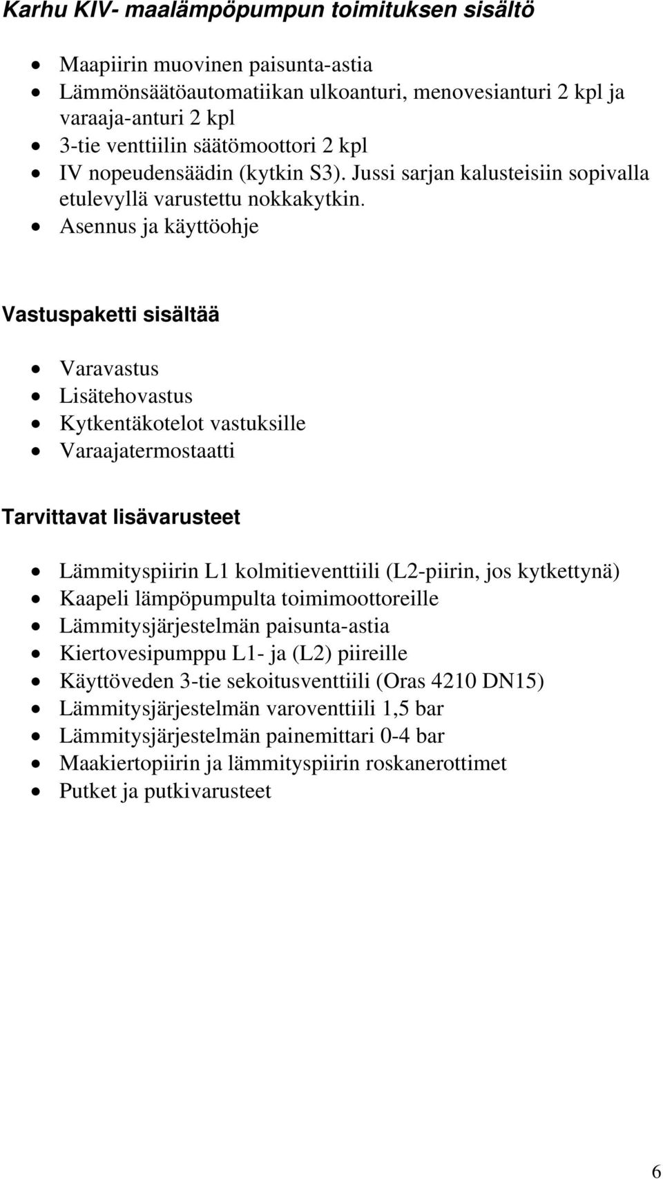 Asennus ja käyttöohje Vastuspaketti sisältää Varavastus Lisätehovastus Kytkentäkotelot vastuksille Varaajatermostaatti Tarvittavat lisävarusteet Lämmityspiirin L1 kolmitieventtiili (L2-piirin, jos