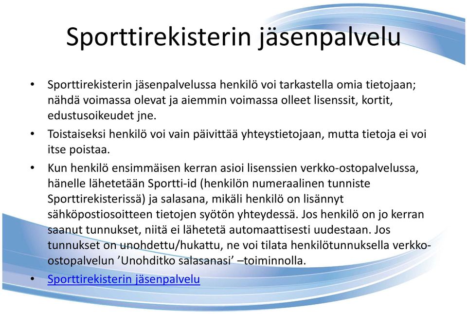 Kun henkilö ensimmäisen kerran asioi lisenssien verkko ostopalvelussa, hänelle lähetetään Sportti id (henkilön numeraalinen tunniste Sporttirekisterissä) ja salasana, mikäli henkilö on