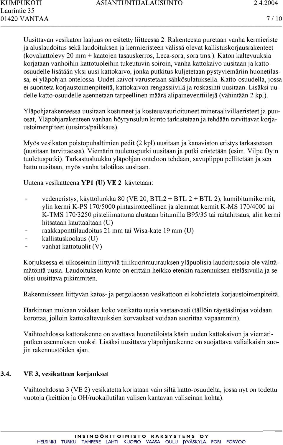 Katon kaltevuuksia korjataan vanhoihin kattotuoleihin tukeutuvin soiroin, vanha kattokaivo uusitaan ja kattoosuudelle lisätään yksi uusi kattokaivo, jonka putkitus kuljetetaan pystyviemäriin