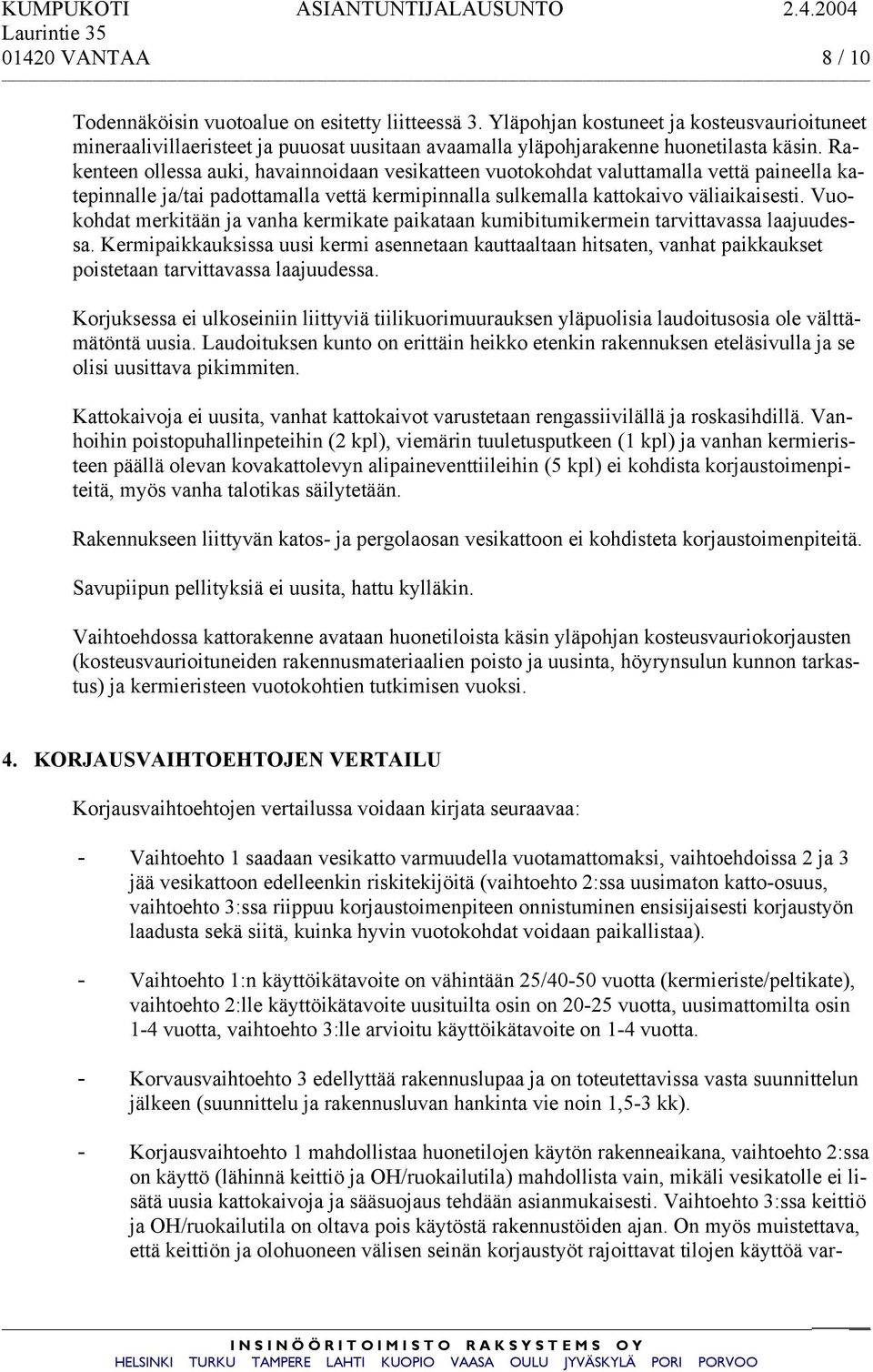 Rakenteen ollessa auki, havainnoidaan vesikatteen vuotokohdat valuttamalla vettä paineella katepinnalle ja/tai padottamalla vettä kermipinnalla sulkemalla kattokaivo väliaikaisesti.