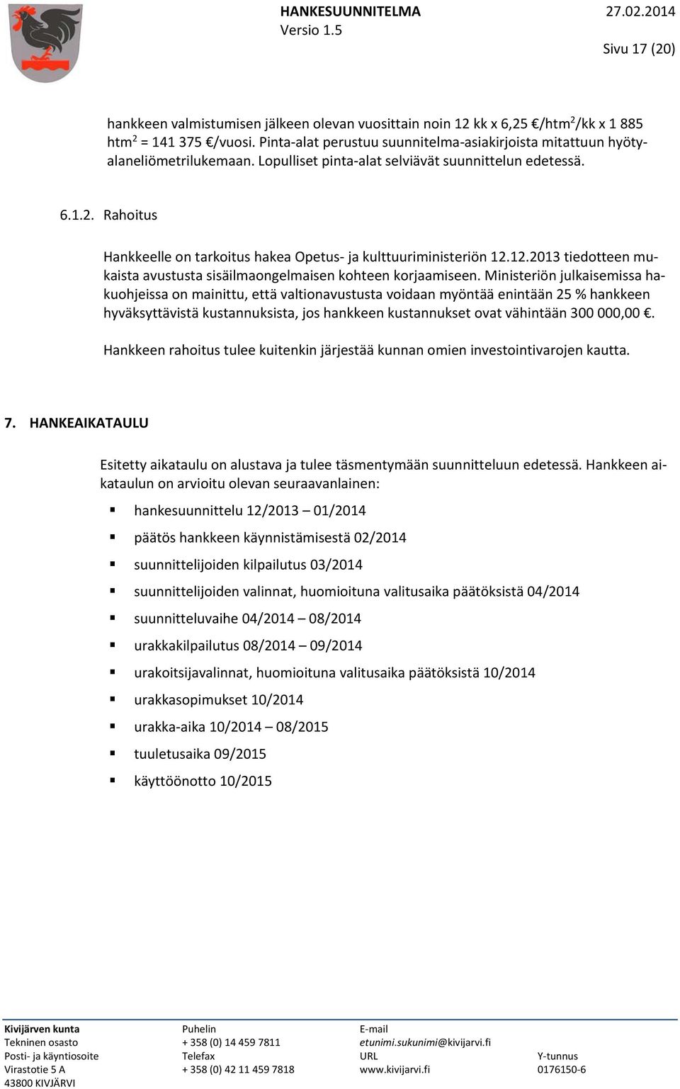 .. Rahoitus Hankkeelle on tarkoitus hakea Opetus ja kulttuuriministeriön..03 tiedotteen mukaista avustusta sisäilmaongelmaisen kohteen korjaamiseen.