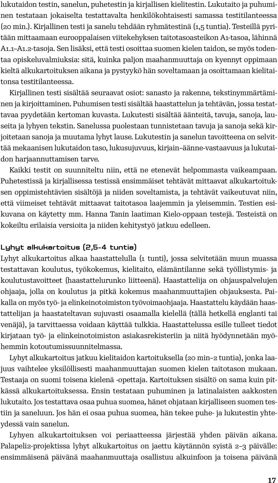Sen lisäksi, että testi osoittaa suomen kielen taidon, se myös todentaa opiskeluvalmiuksia: sitä, kuinka paljon maahanmuuttaja on kyennyt oppimaan kieltä alkukartoituksen aikana ja pystyykö hän