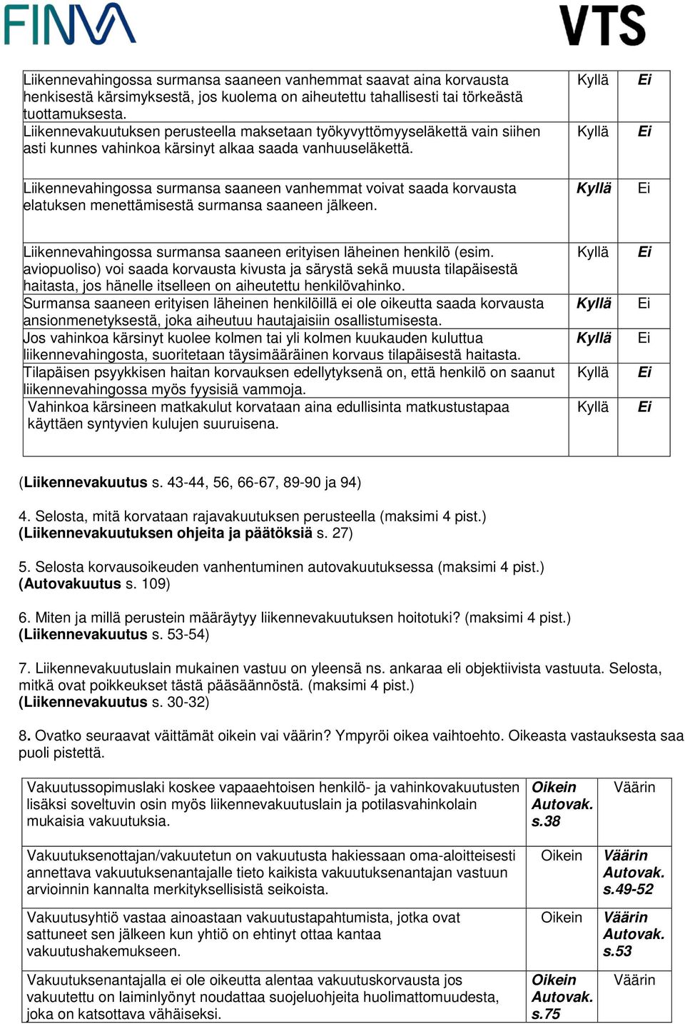 Liikennevahingossa surmansa saaneen vanhemmat voivat saada korvausta elatuksen menettämisestä surmansa saaneen jälkeen. Liikennevahingossa surmansa saaneen erityisen läheinen henkilö (esim.