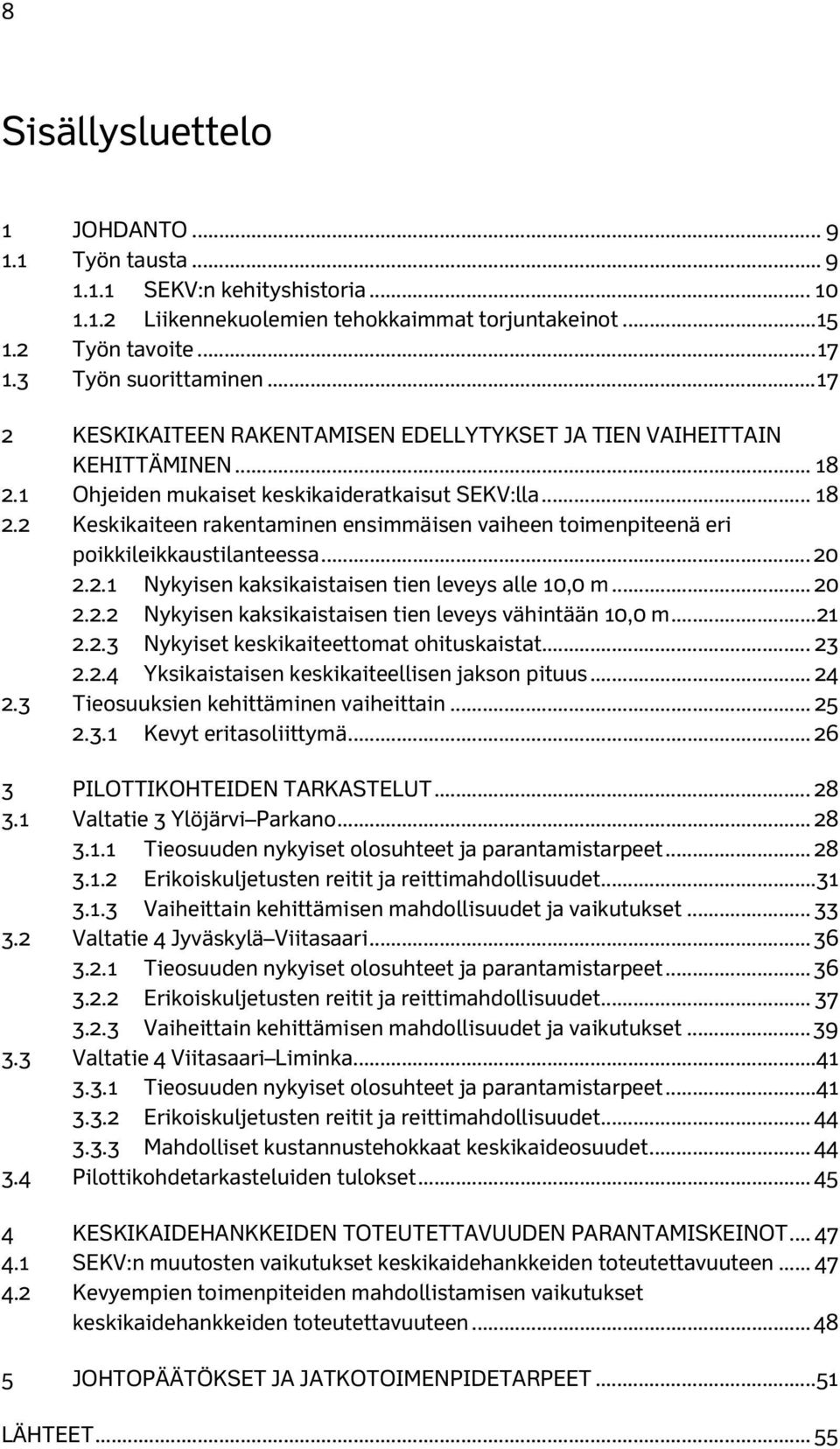 .. 20 2.2.1 Nykyisen kaksikaistaisen tien leveys alle 10,0 m... 20 2.2.2 Nykyisen kaksikaistaisen tien leveys vähintään 10,0 m... 21 2.2.3 Nykyiset keskikaiteettomat ohituskaistat... 23 2.2.4 Yksikaistaisen keskikaiteellisen jakson pituus.