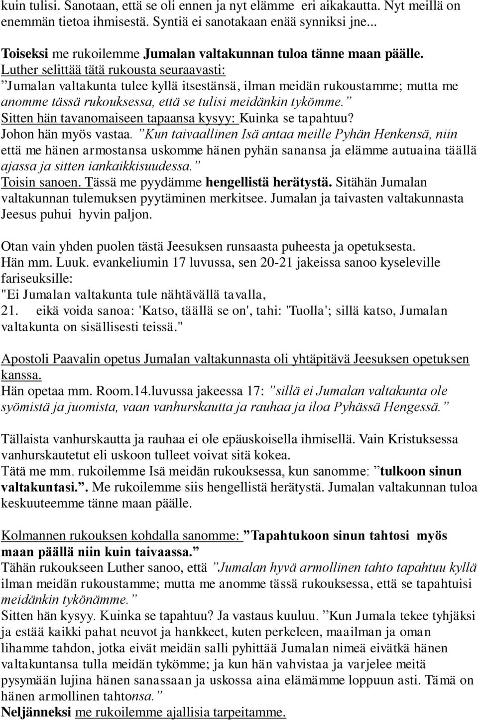 Luther selittää tätä rukousta seuraavasti: Jumalan valtakunta tulee kyllä itsestänsä, ilman meidän rukoustamme; mutta me anomme tässä rukouksessa, että se tulisi meidänkin tykömme.