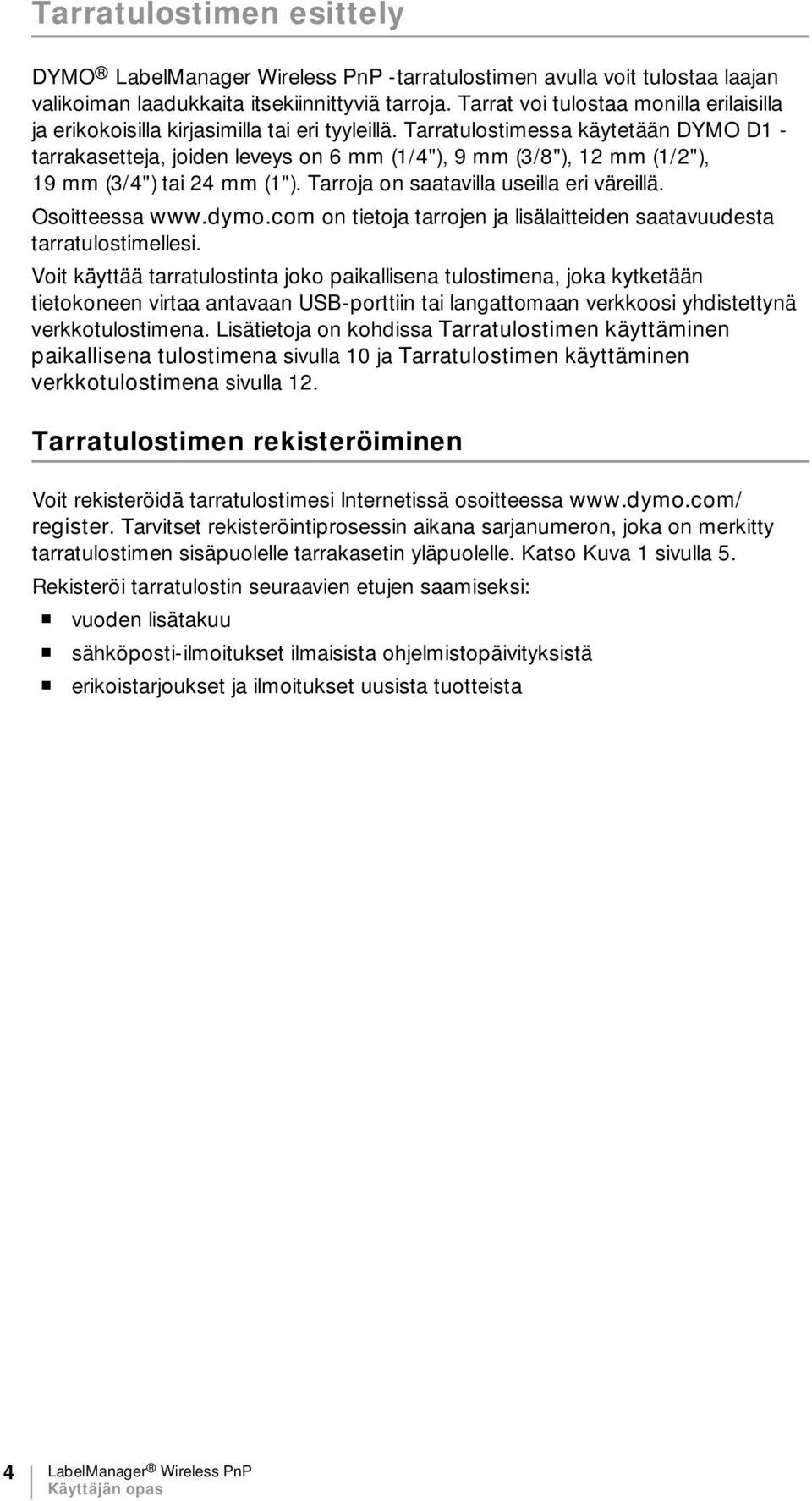 Tarratulostimessa käytetään DYMO D1 - tarrakasetteja, joiden leveys on 6 mm (1/4"), 9 mm (3/8"), 12 mm (1/2"), 19 mm (3/4") tai 24 mm (1"). Tarroja on saatavilla useilla eri väreillä. Osoitteessa www.