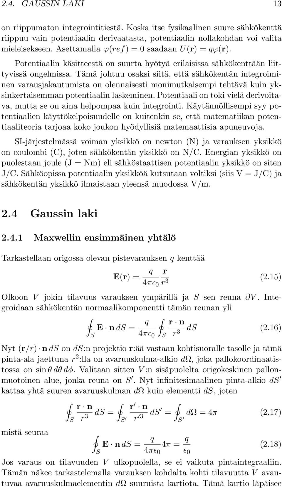 Tämä johtuu osaksi siitä, että sähkökentän integroiminen varausjakautumista on olennaisesti monimutkaisempi tehtävä kuin yksinkertaisemman potentiaalin laskeminen.