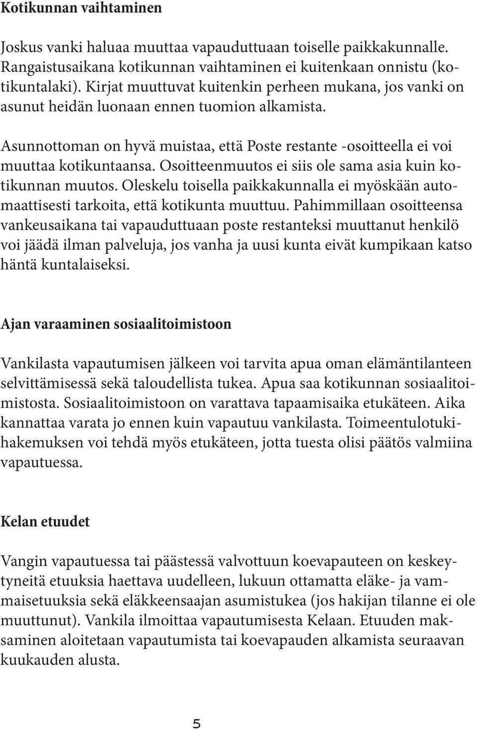 Osoitteenmuutos ei siis ole sama asia kuin kotikunnan muutos. Oleskelu toisella paikkakunnalla ei myöskään automaattisesti tarkoita, että kotikunta muuttuu.