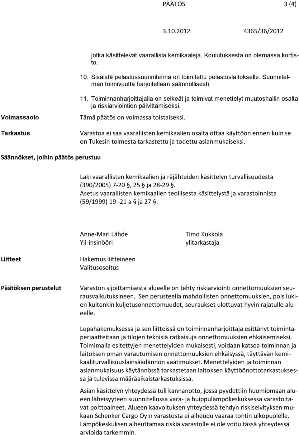 Tämä päätös on voimassa toistaiseksi. Varastoa ei saa vaarallisten kemikaalien osalta ottaa käyttöön ennen kuin se on Tukesin toimesta tarkastettu ja todettu asianmukaiseksi.