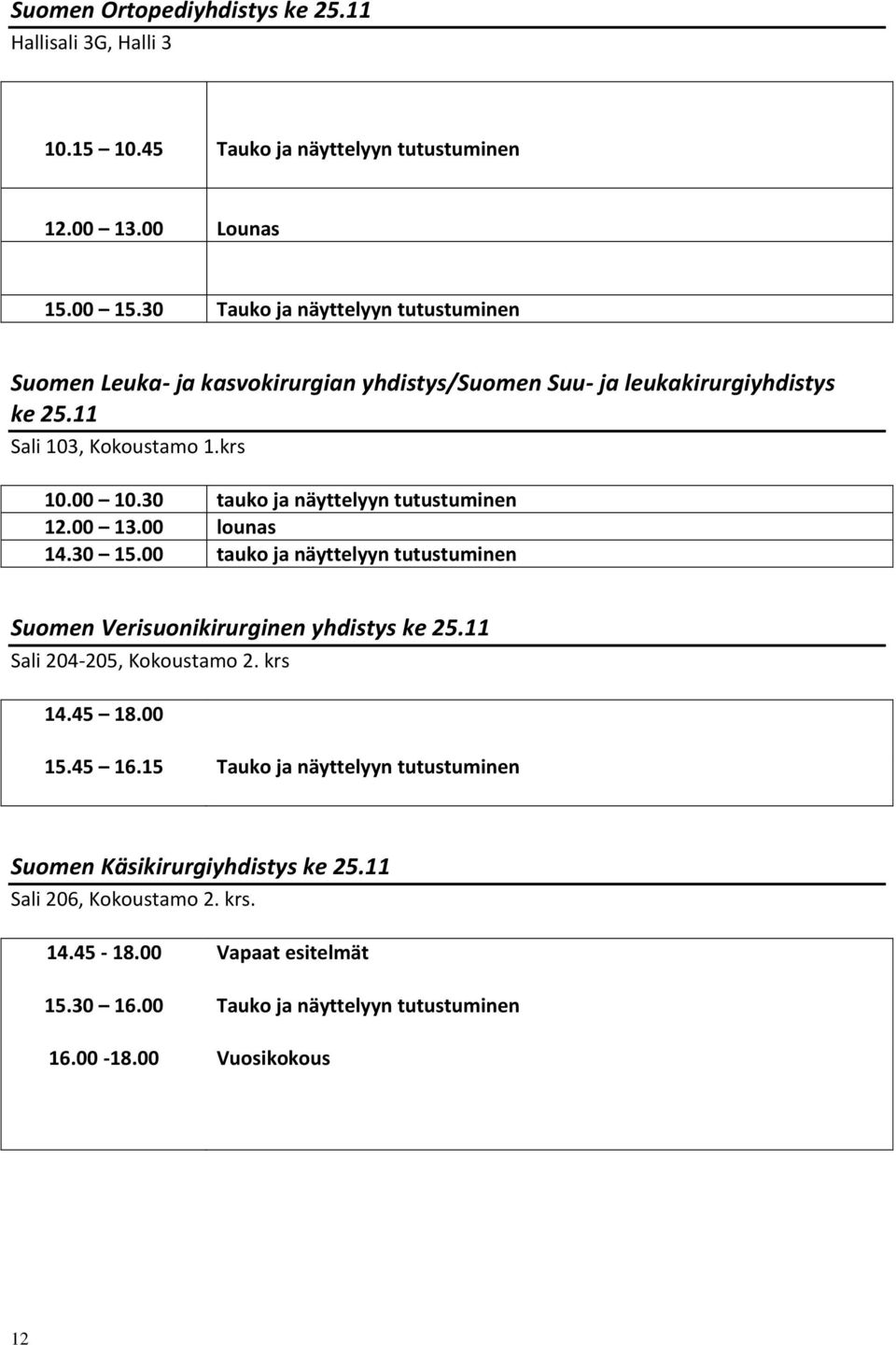 30 tauko ja näyttelyyn tutustuminen 12.00 13.00 lounas 14.30 15.00 tauko ja näyttelyyn tutustuminen Suomen Verisuonikirurginen yhdistys ke 25.11 Sali 204-205, Kokoustamo 2.