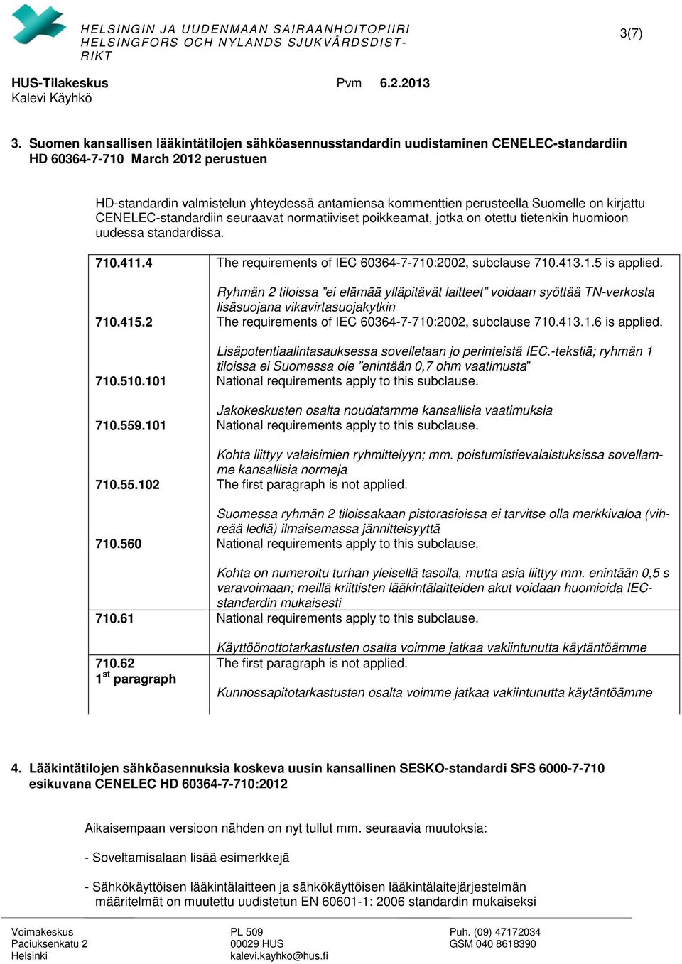 Suomelle on kirjattu CENELEC-standardiin seuraavat normatiiviset poikkeamat, jotka on otettu tietenkin huomioon uudessa standardissa. 710.411.4 The requirements of IEC 60364-7-710:2002, subclause 710.