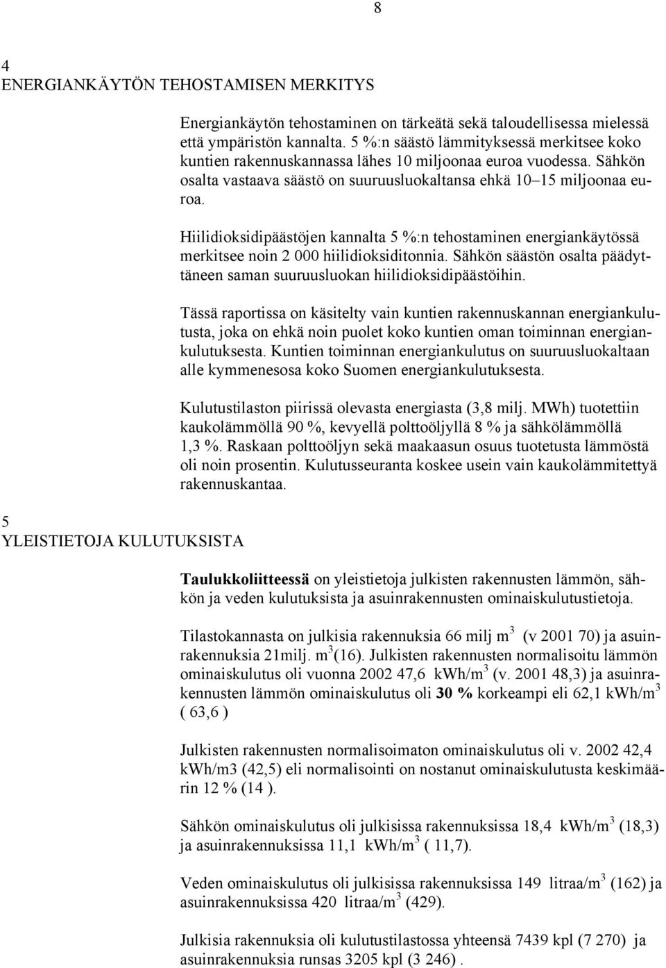 Hiilidioksidipäästöjen kannalta 5 %:n tehostaminen energiankäytössä merkitsee noin 2 000 hiilidioksiditonnia. Sähkön säästön osalta päädyttäneen saman suuruusluokan hiilidioksidipäästöihin.