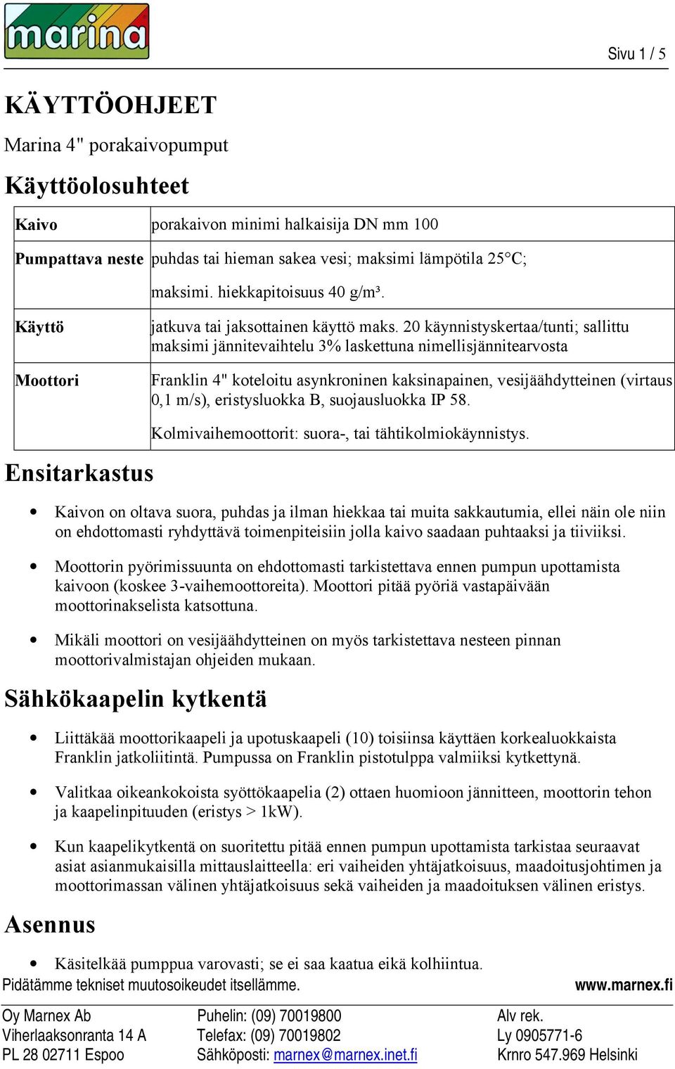 20 käynnistyskertaa/tunti; sallittu maksimi jännitevaihtelu 3% laskettuna nimellisjännitearvosta Franklin 4" koteloitu asynkroninen kaksinapainen, vesijäähdytteinen (virtaus 0,1 m/s), eristysluokka