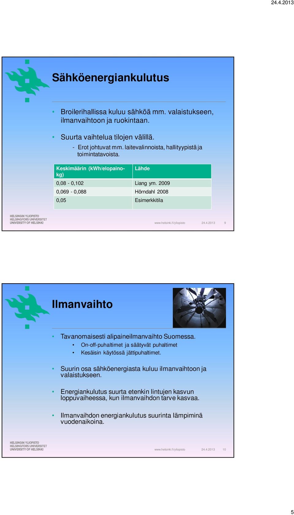 4.2013 9 Ilmanvaihto Tavanomaisesti alipaineilmanvaihto Suomessa. On-off-puhaltimet ja säätyvät puhaltimet Kesäisin käytössä jättipuhaltimet.