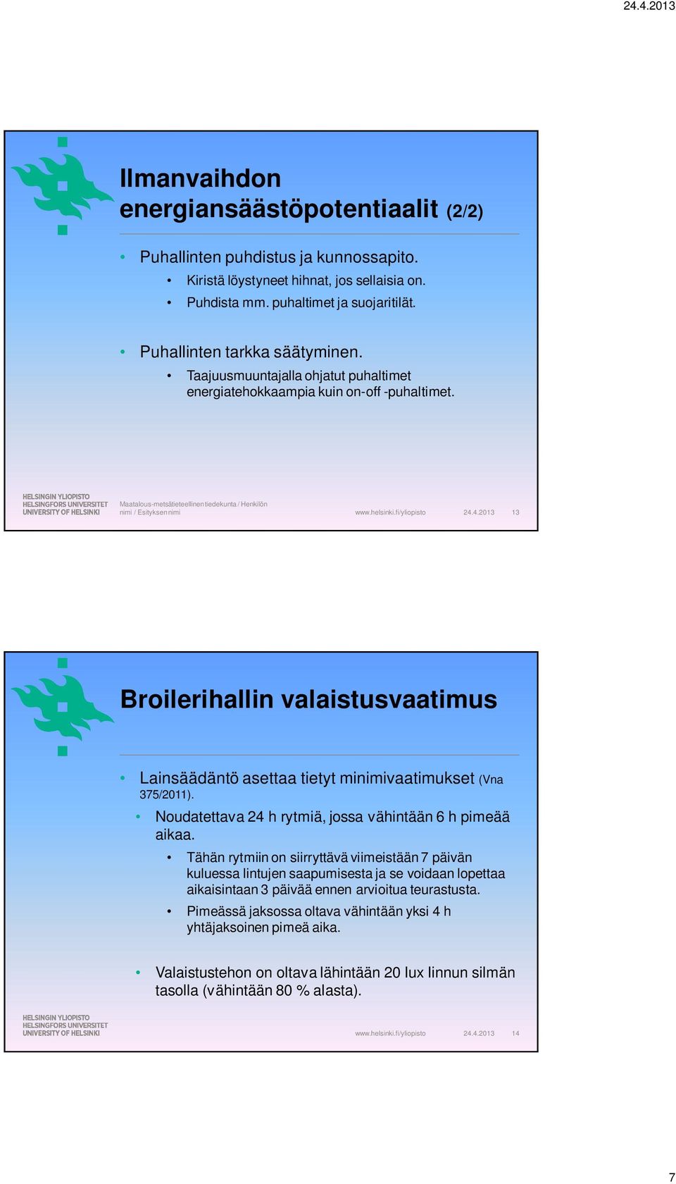 4.2013 13 Broilerihallin valaistusvaatimus Lainsäädäntö asettaa tietyt minimivaatimukset (Vna 375/2011). Noudatettava 24 h rytmiä, jossa vähintään 6 h pimeää aikaa.