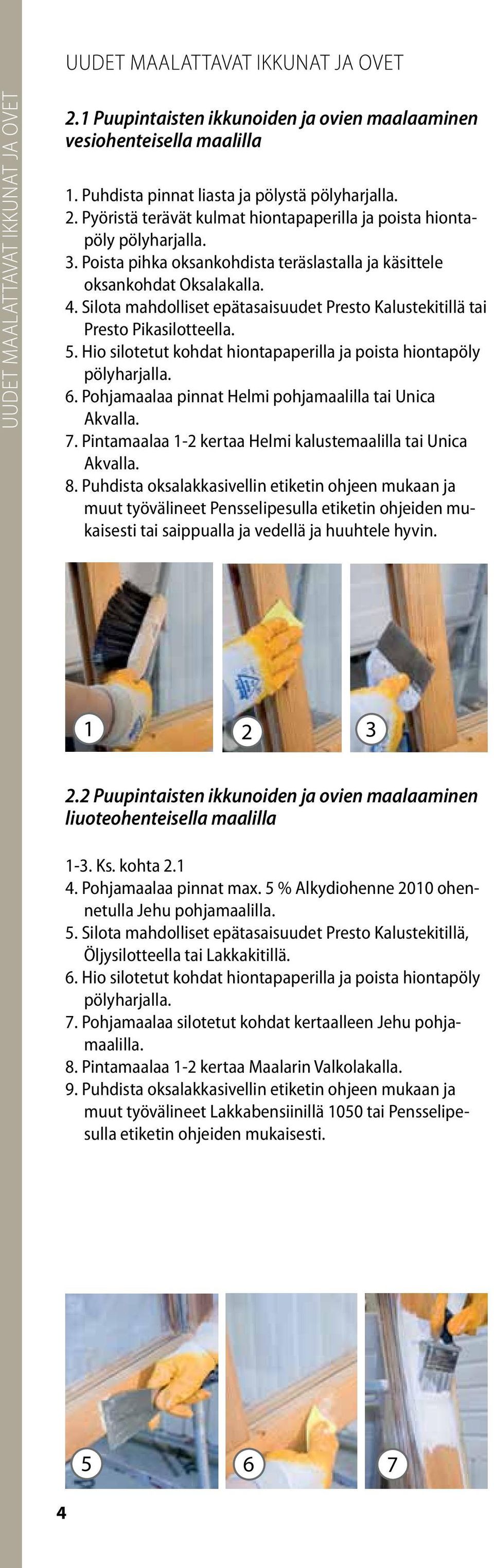 Hio silotetut kohdat hiontapaperilla ja poista hiontapöly pölyharjalla. 6. Pohjamaalaa pinnat Helmi pohjamaalilla tai Unica Akvalla. 7. Pintamaalaa 1-2 kertaa Helmi kalustemaalilla tai Unica Akvalla.