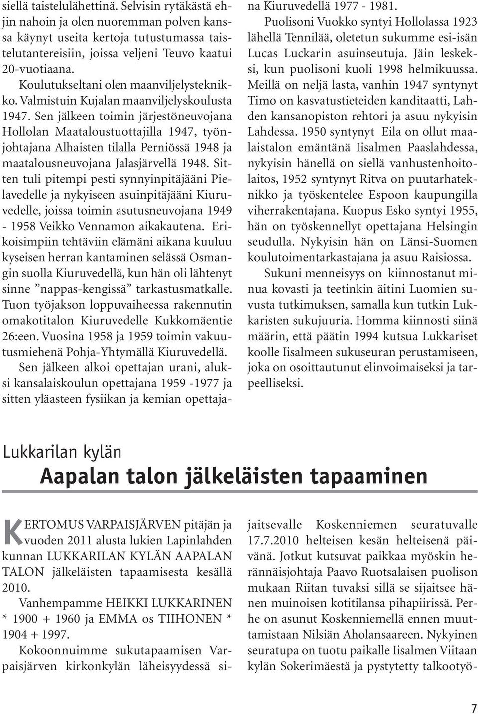 Sen jälkeen toimin järjestöneuvojana Hollolan Maataloustuottajilla 1947, työnjohtajana Alhaisten tilalla Perniössä 1948 ja maatalousneuvojana Jalasjärvellä 1948.