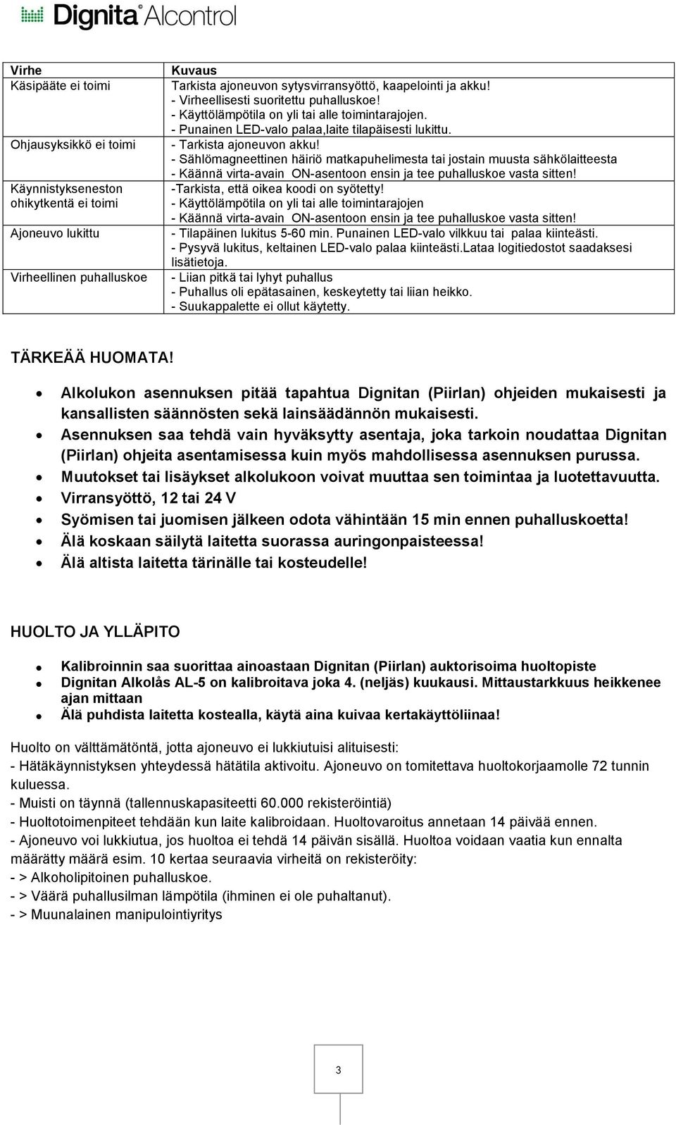 - Sählömagneettinen häiriö matkapuhelimesta tai jostain muusta sähkölaitteesta - Käännä virta-avain ON-asentoon ensin ja tee puhalluskoe vasta sitten! -Tarkista, että oikea koodi on syötetty!