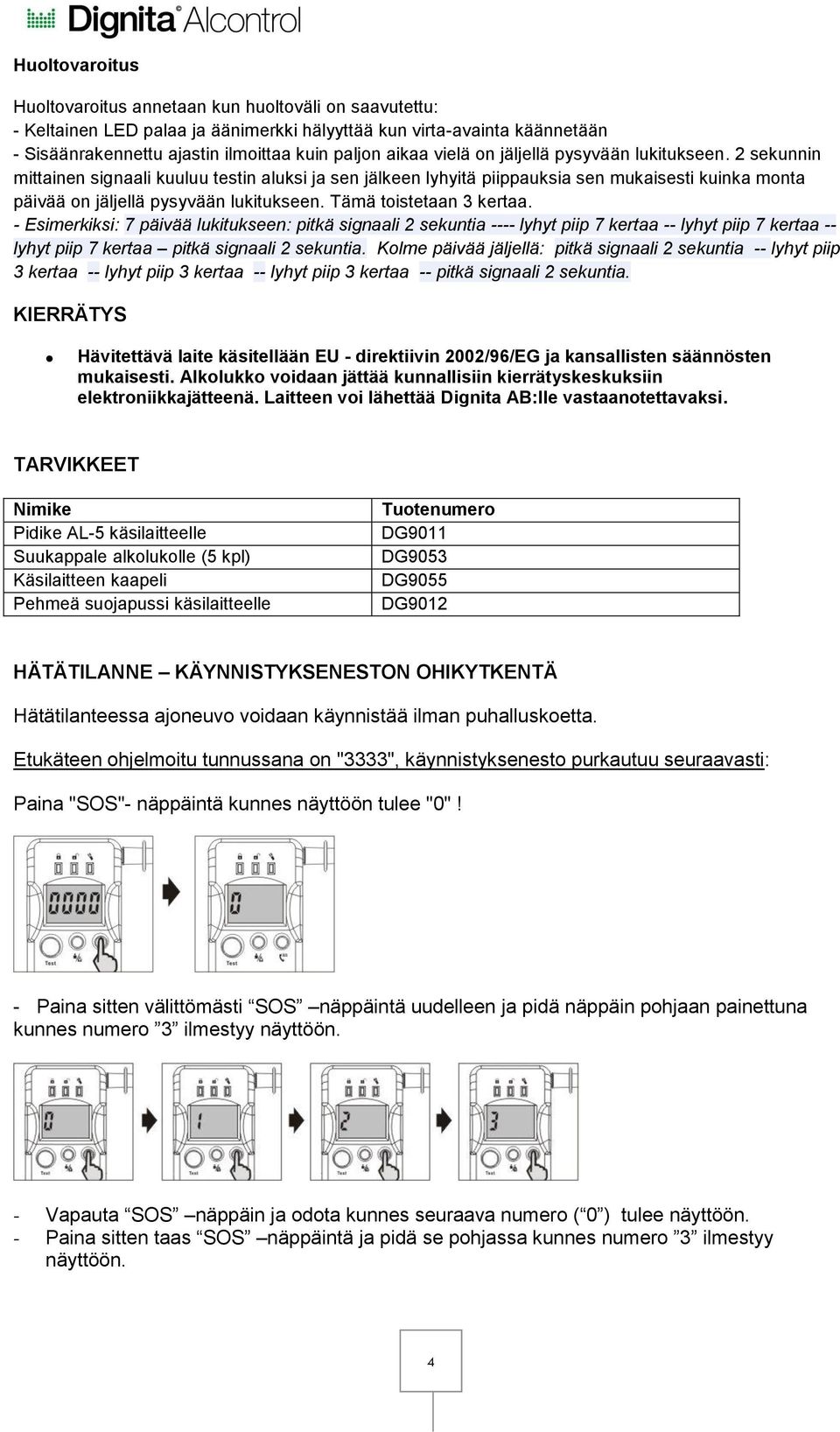 Tämä toistetaan 3 kertaa. - Esimerkiksi: 7 päivää lukitukseen: pitkä signaali 2 sekuntia ---- lyhyt piip 7 kertaa -- lyhyt piip 7 kertaa -- lyhyt piip 7 kertaa pitkä signaali 2 sekuntia.