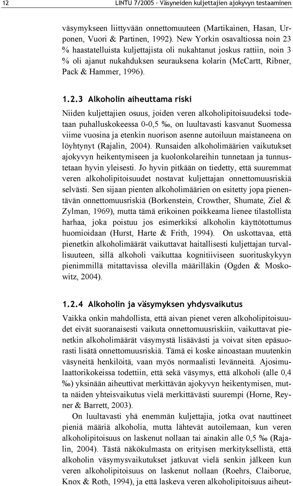 % haastatelluista kuljettajista oli nukahtanut joskus rattiin, noin 3 % oli ajanut nukahduksen seurauksena kolarin (McCartt, Ribner, Pack & Hammer, 1996). 1.2.