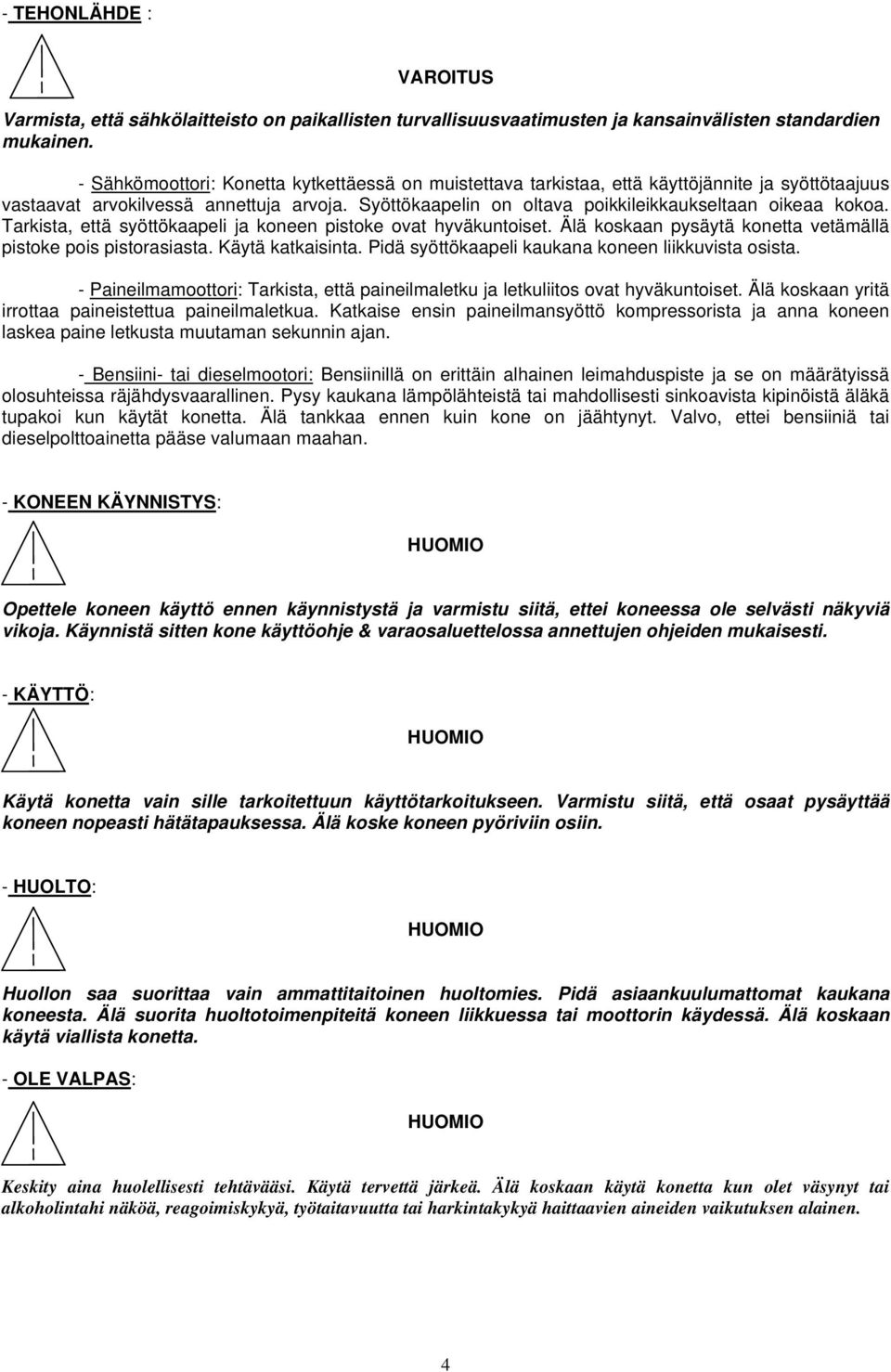 Syöttökaapelin on oltava poikkileikkaukseltaan oikeaa kokoa. Tarkista, että syöttökaapeli ja koneen pistoke ovat hyväkuntoiset. Älä koskaan pysäytä konetta vetämällä pistoke pois pistorasiasta.