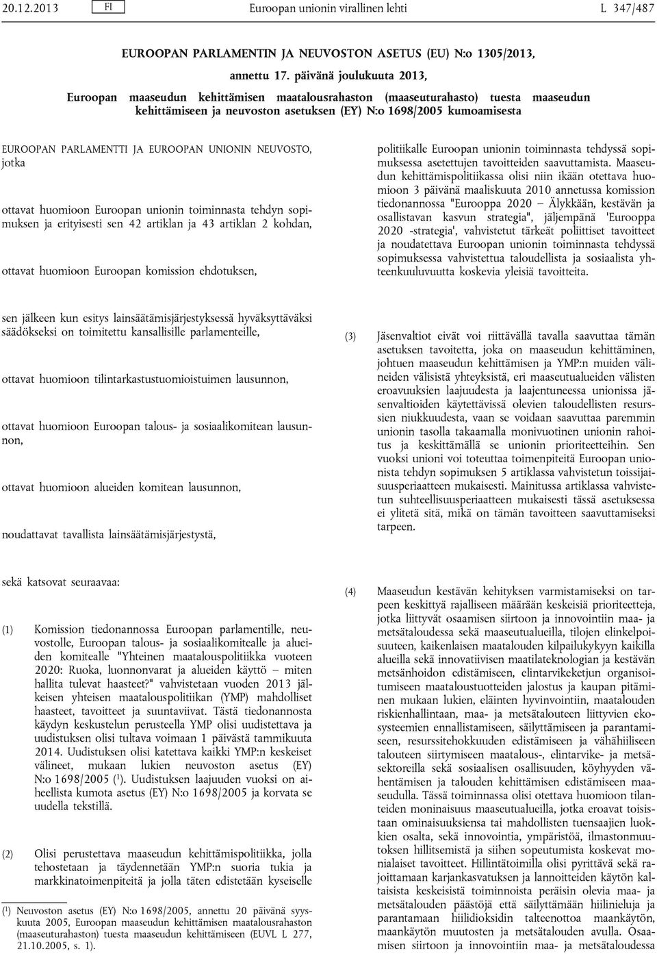 JA EUROOPAN UNIONIN NEUVOSTO, jotka ottavat huomioon Euroopan unionin toiminnasta tehdyn sopimuksen ja erityisesti sen 42 artiklan ja 43 artiklan 2 kohdan, ottavat huomioon Euroopan komission