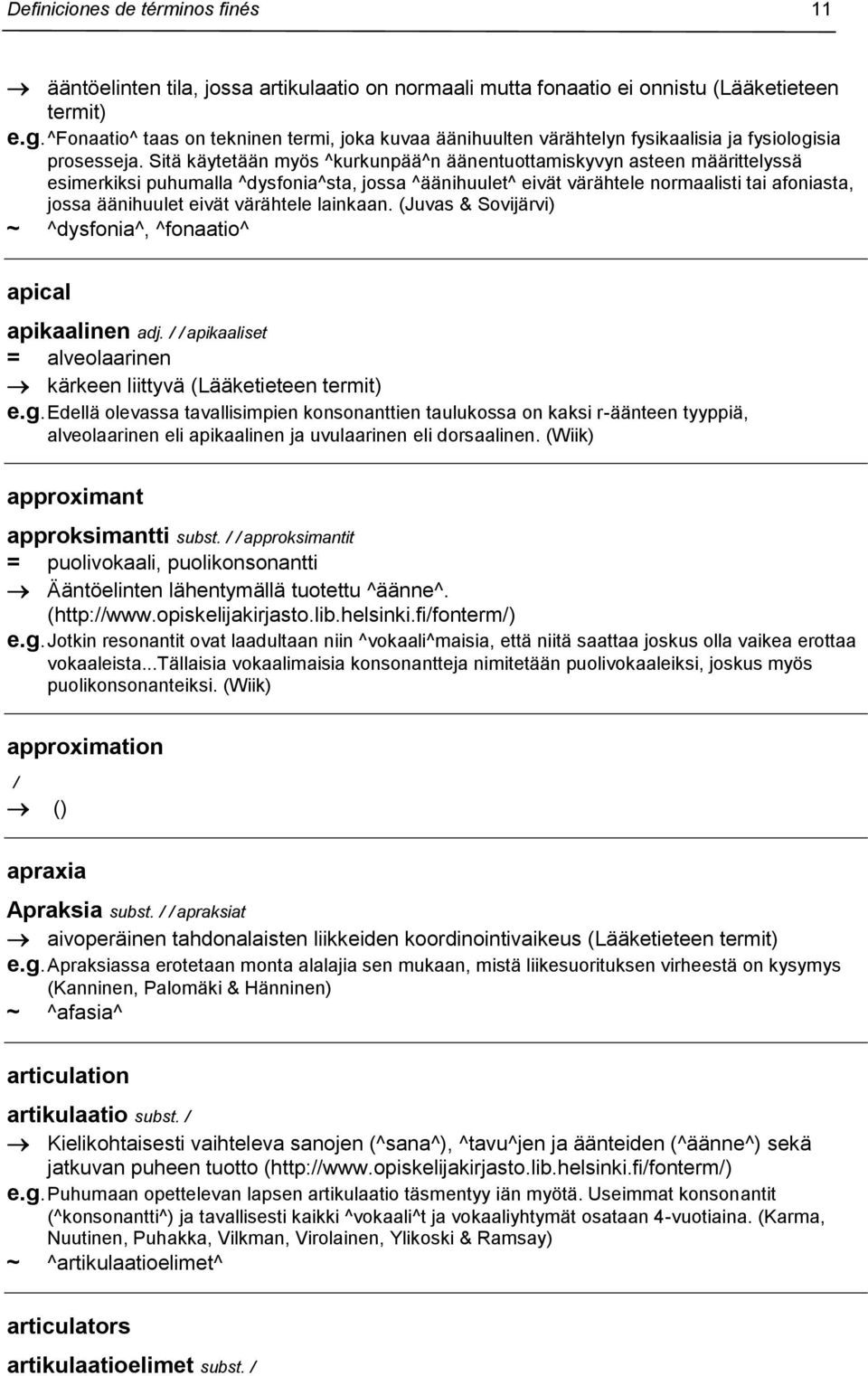 Sitä käytetään myös ^kurkunpää^n äänentuottamiskyvyn asteen määrittelyssä esimerkiksi puhumalla ^dysfonia^sta, jossa ^äänihuulet^ eivät värähtele normaalisti tai afoniasta, jossa äänihuulet eivät