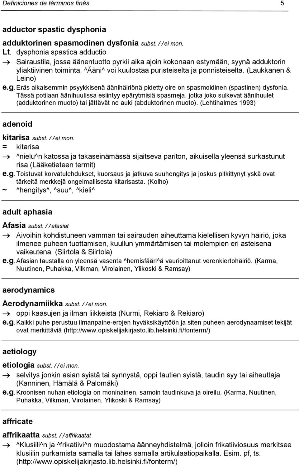 (Laukkanen & Leino) e.g. Eräs aikaisemmin psyykkisenä äänihäiriönä pidetty oire on spasmoidinen (spastinen) dysfonia.