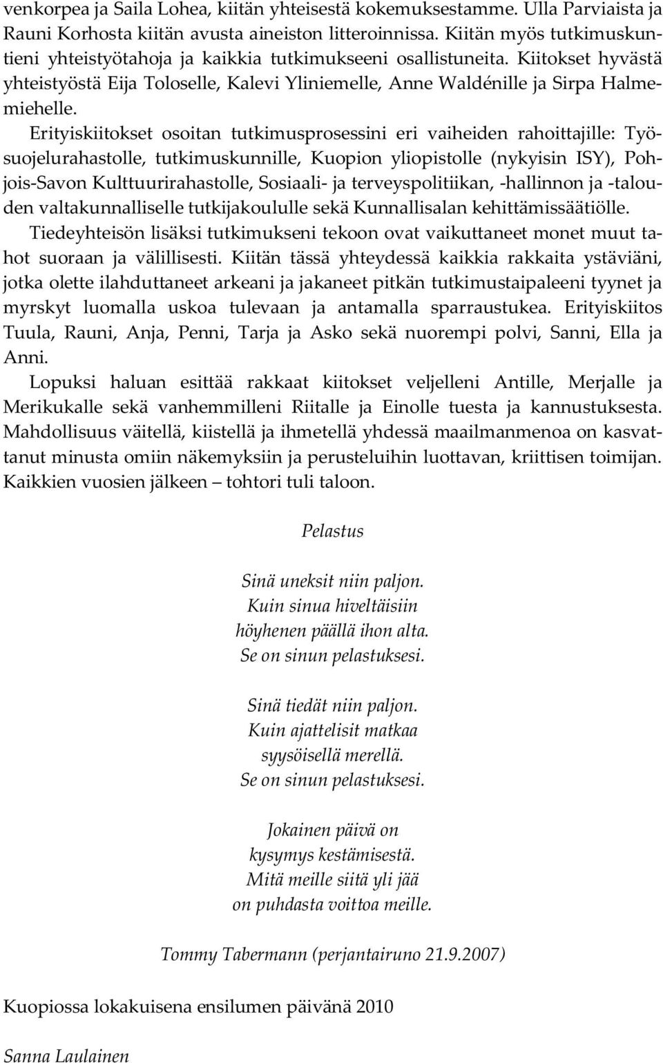 Erityiskiitokset osoitan tutkimusprosessini eri vaiheiden rahoittajille: Työsuojelurahastolle, tutkimuskunnille, Kuopion yliopistolle (nykyisin ISY), Pohjois-Savon Kulttuurirahastolle, Sosiaali- ja