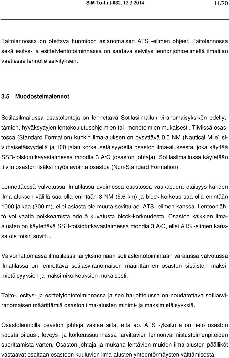 5 Muodostelmalennot Sotilasilmailussa osastolentoja on lennettävä Sotilasilmailun viranomaisyksikön edellyttämien, hyväksyttyjen lentokoulutusohjelmien tai -menetelmien mukaisesti.