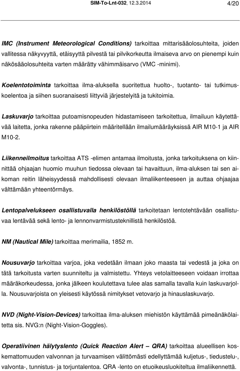 2014 4/20 IMC (Instrument Meteorological Conditions) tarkoittaa mittarisääolosuhteita, joiden vallitessa näkyvyyttä, etäisyyttä pilvestä tai pilvikorkeutta ilmaiseva arvo on pienempi kuin