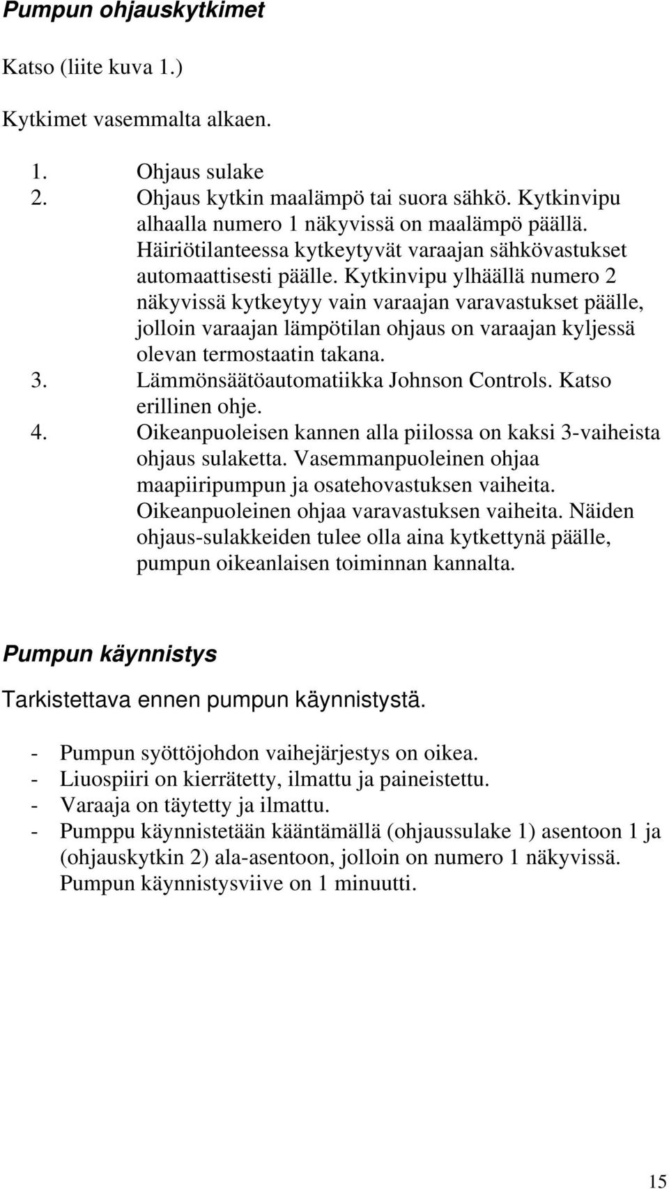 Kytkinvipu ylhäällä numero 2 näkyvissä kytkeytyy vain varaajan varavastukset päälle, jolloin varaajan lämpötilan ohjaus on varaajan kyljessä olevan termostaatin takana. 3.