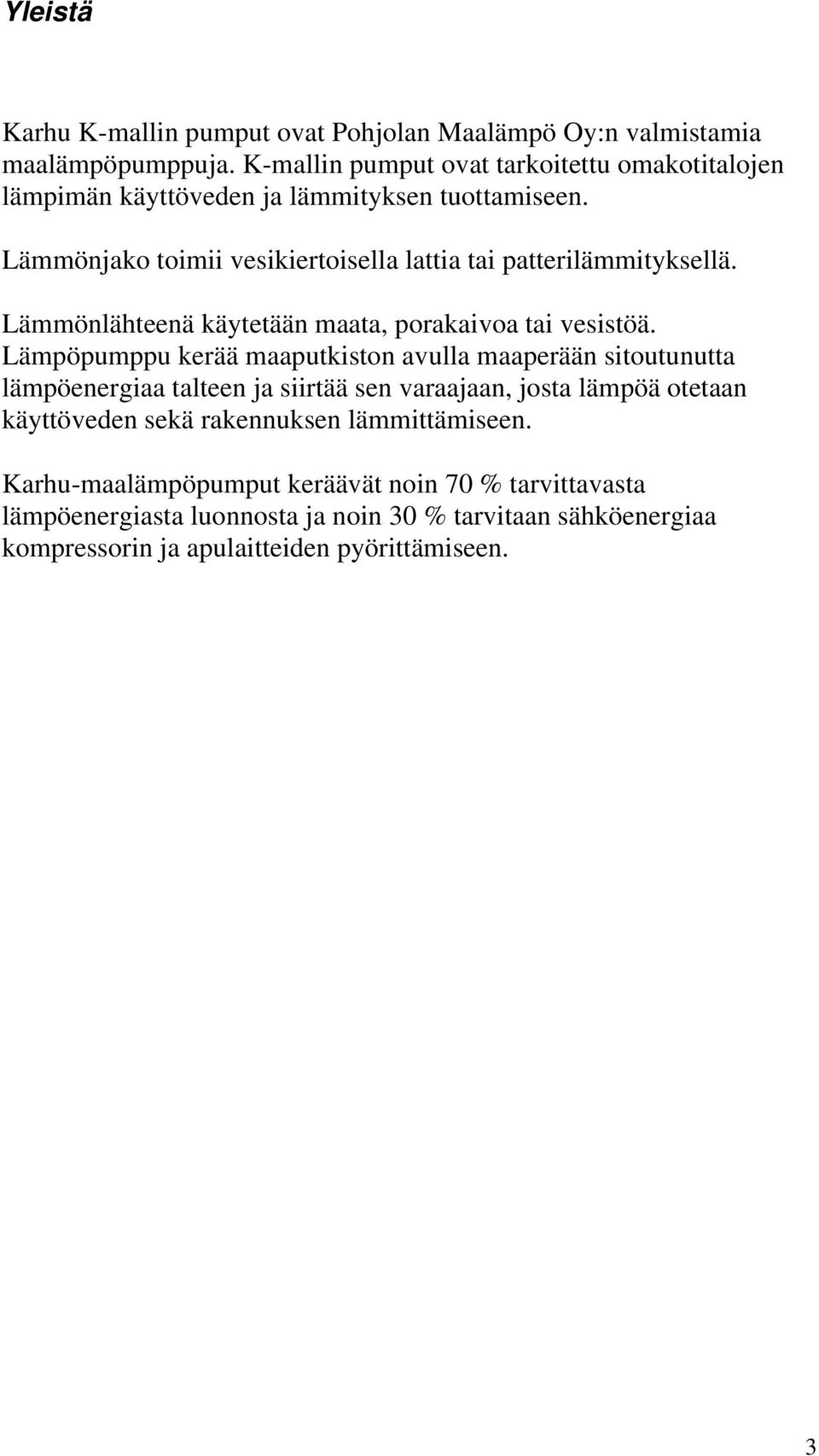 Lämmönjako toimii vesikiertoisella lattia tai patterilämmityksellä. Lämmönlähteenä käytetään maata, porakaivoa tai vesistöä.