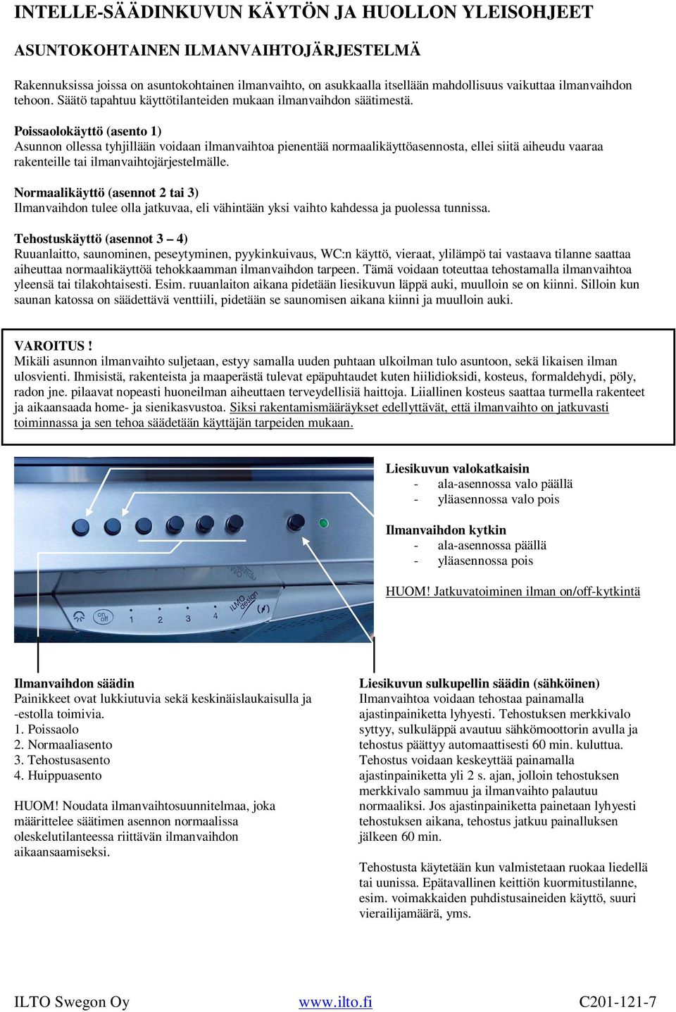 Poissaolokäyttö (asento 1) Asunnon ollessa tyhjillään voidaan ilmanvaihtoa pienentää normaalikäyttöasennosta, ellei siitä aiheudu vaaraa rakenteille tai ilmanvaihtojärjestelmälle.