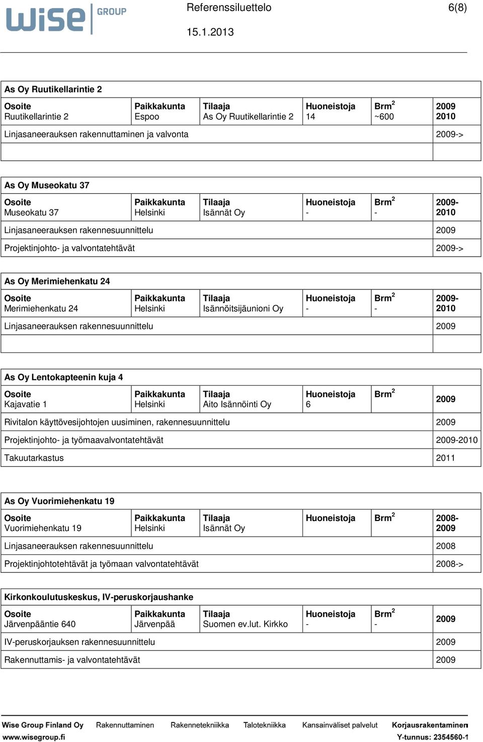 rakennesuunnittelu 2009 Projektinjohto ja työmaavalvontatehtävät 2009 Takuutarkastus As Oy Vuorimiehenkatu 19 Vuorimiehenkatu 19 2008 2009 Linjasaneerauksen rakennesuunnittelu 2008