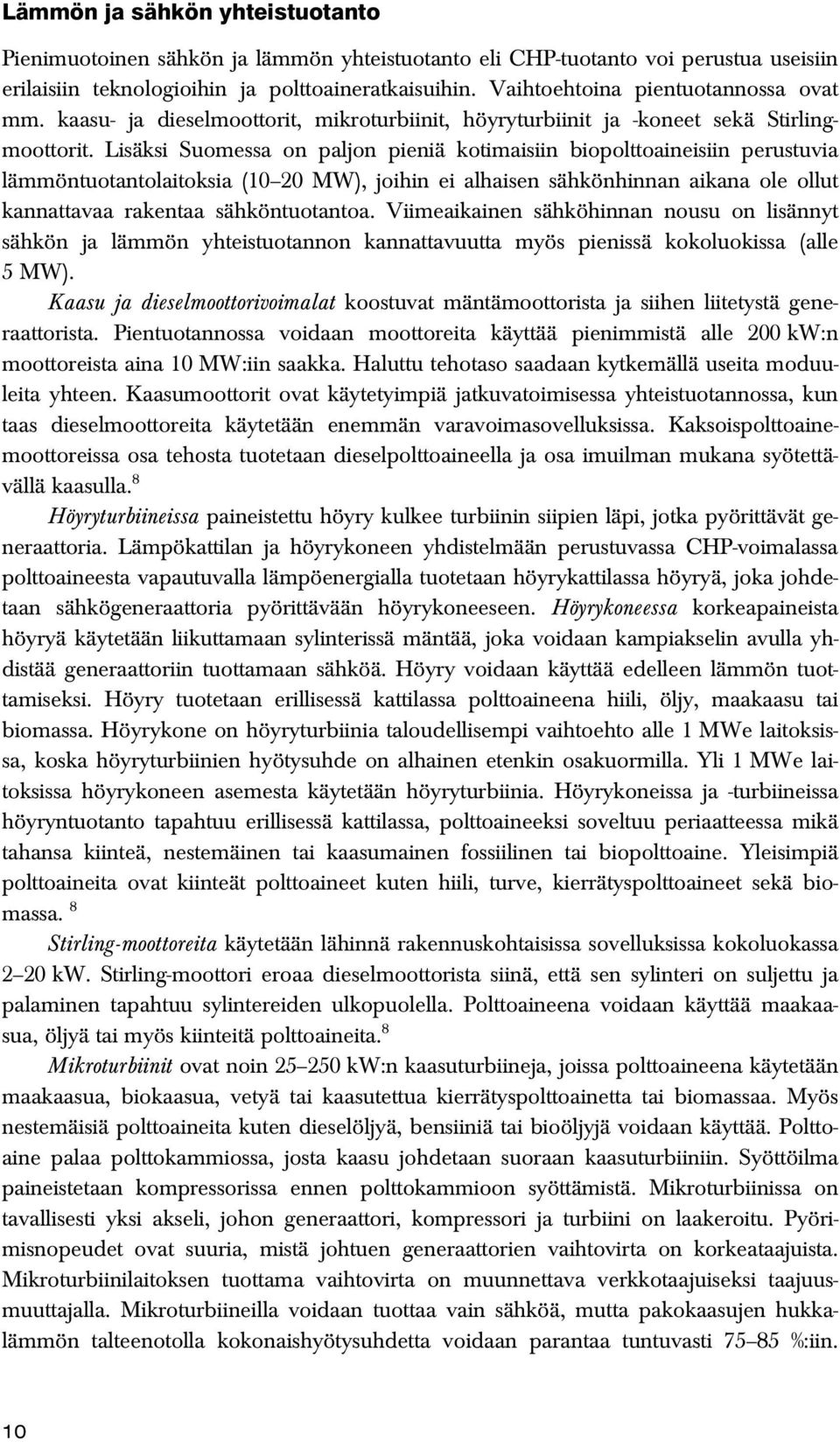 Lisäksi Suomessa on paljon pieniä kotimaisiin biopolttoaineisiin perustuvia lämmöntuotantolaitoksia (10 20 MW), joihin ei alhaisen sähkönhinnan aikana ole ollut kannattavaa rakentaa sähköntuotantoa.