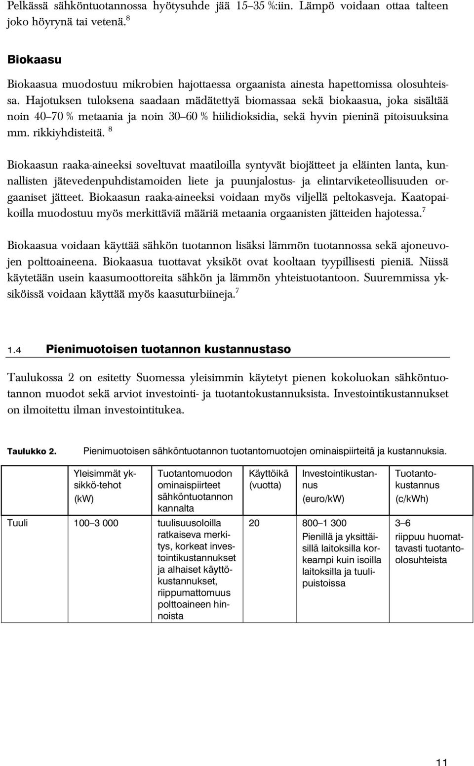 Hajotuksen tuloksena saadaan mädätettyä biomassaa sekä biokaasua, joka sisältää noin 40 70 % metaania ja noin 30 60 % hiilidioksidia, sekä hyvin pieninä pitoisuuksina mm. rikkiyhdisteitä.