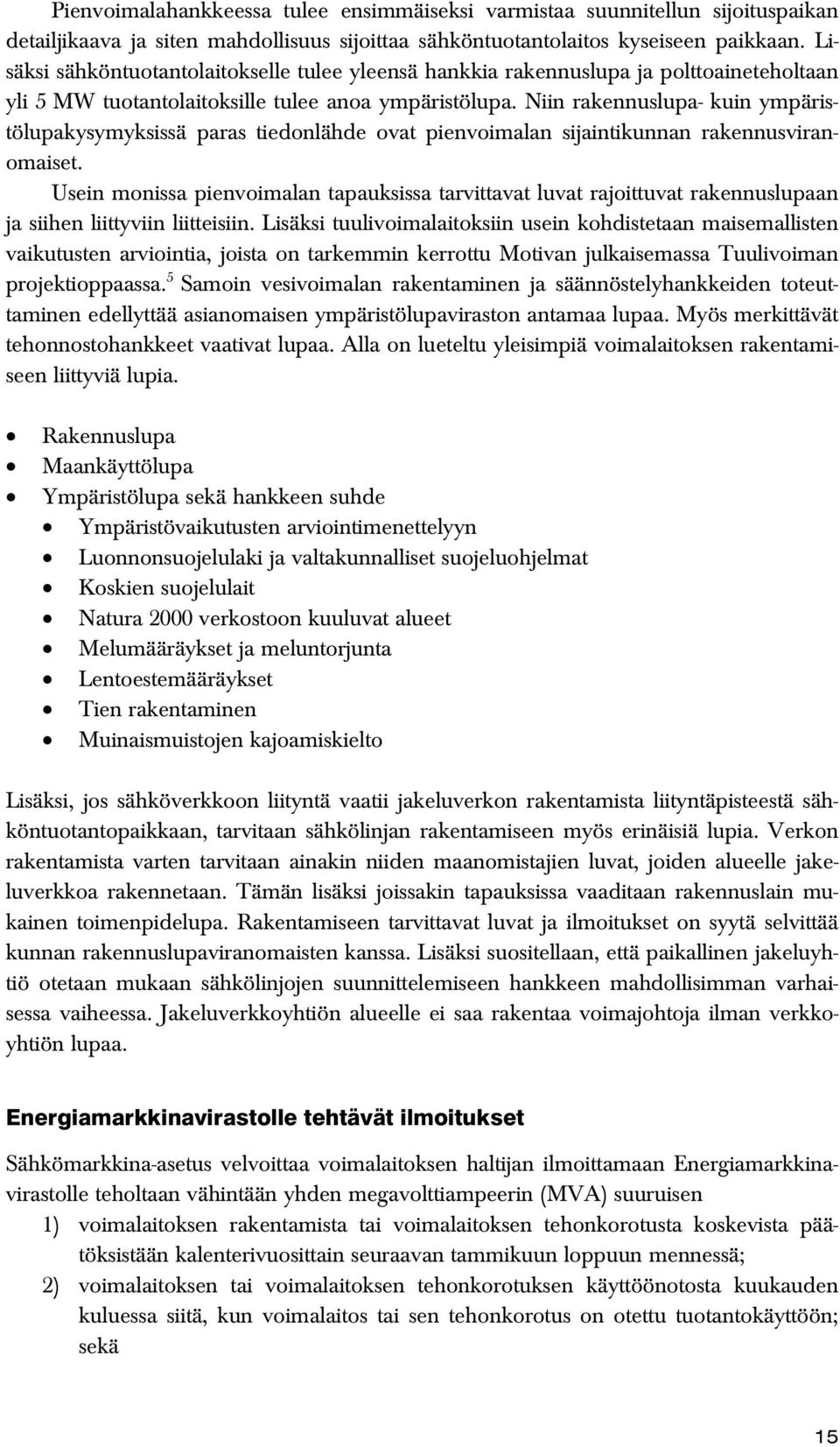 Niin rakennuslupa- kuin ympäristölupakysymyksissä paras tiedonlähde ovat pienvoimalan sijaintikunnan rakennusviranomaiset.