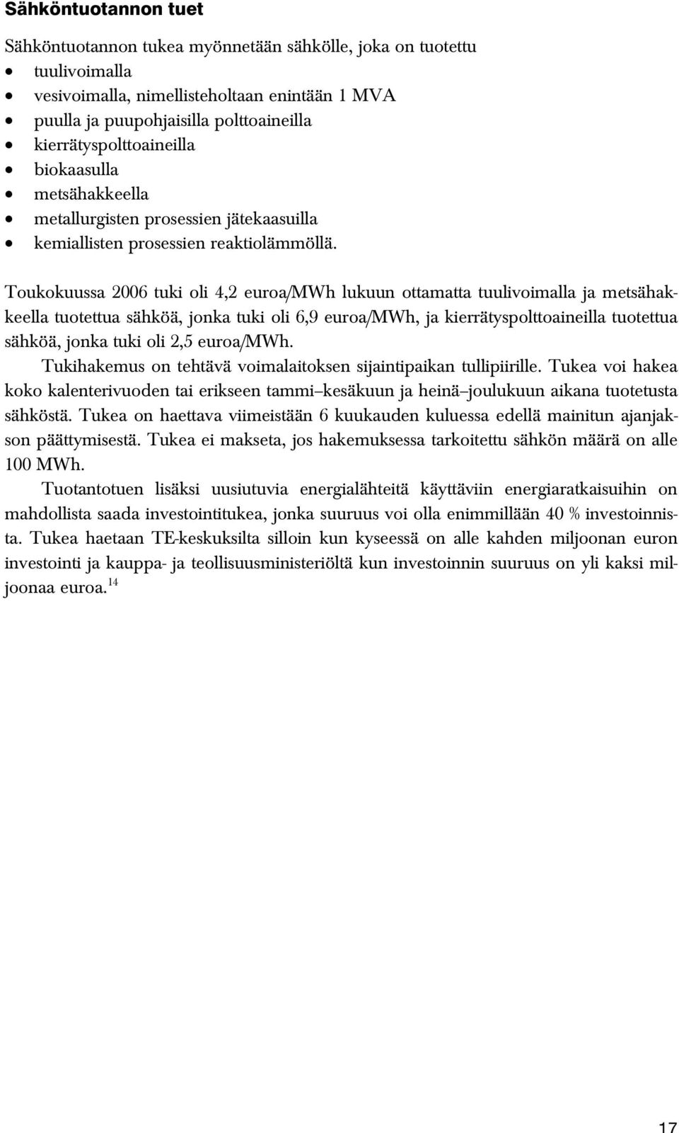 Toukokuussa 2006 tuki oli 4,2 euroa/mwh lukuun ottamatta tuulivoimalla ja metsähakkeella tuotettua sähköä, jonka tuki oli 6,9 euroa/mwh, ja kierrätyspolttoaineilla tuotettua sähköä, jonka tuki oli
