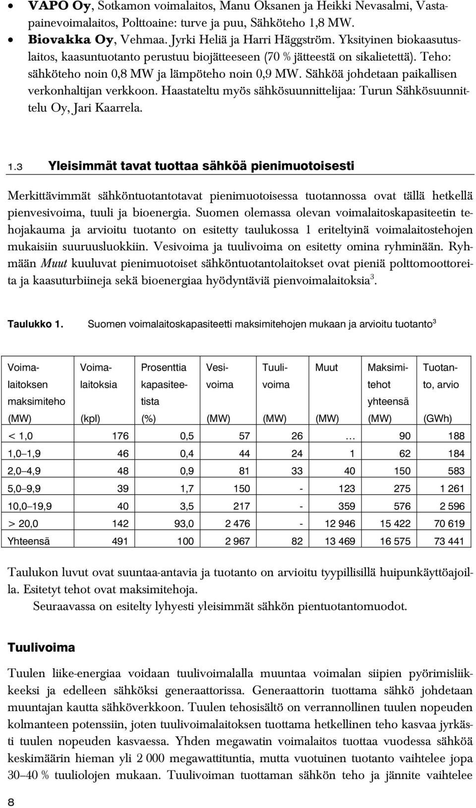 Sähköä johdetaan paikallisen verkonhaltijan verkkoon. Haastateltu myös sähkösuunnittelijaa: Turun Sähkösuunnittelu Oy, Jari Kaarrela. 1.
