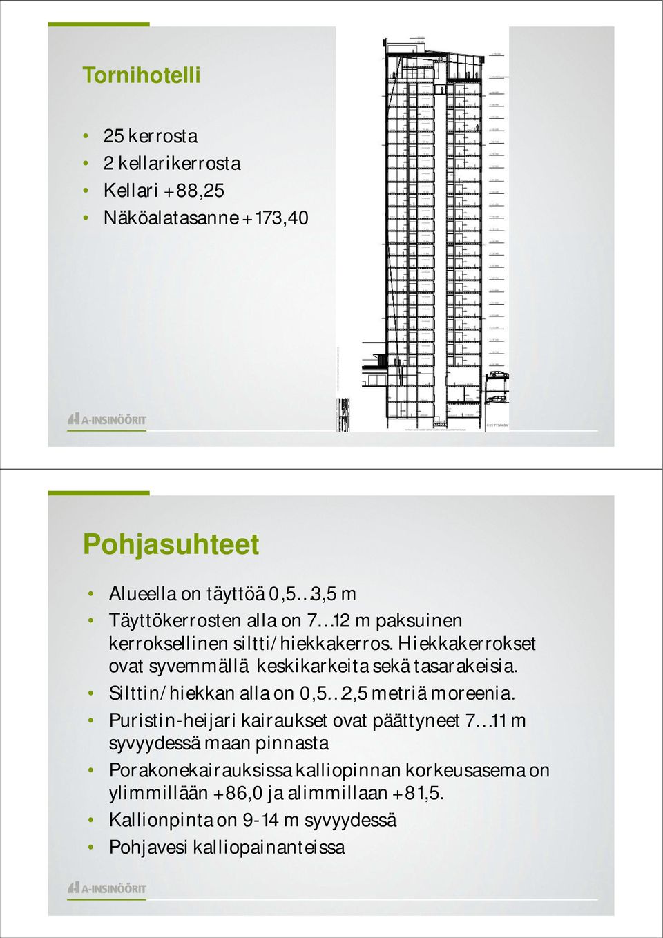 Hiekkakerrokset ovat syvemmällä keskikarkeita sekä tasarakeisia. Silttin/hiekkan alla on 0,5 2,5 metriä moreenia.