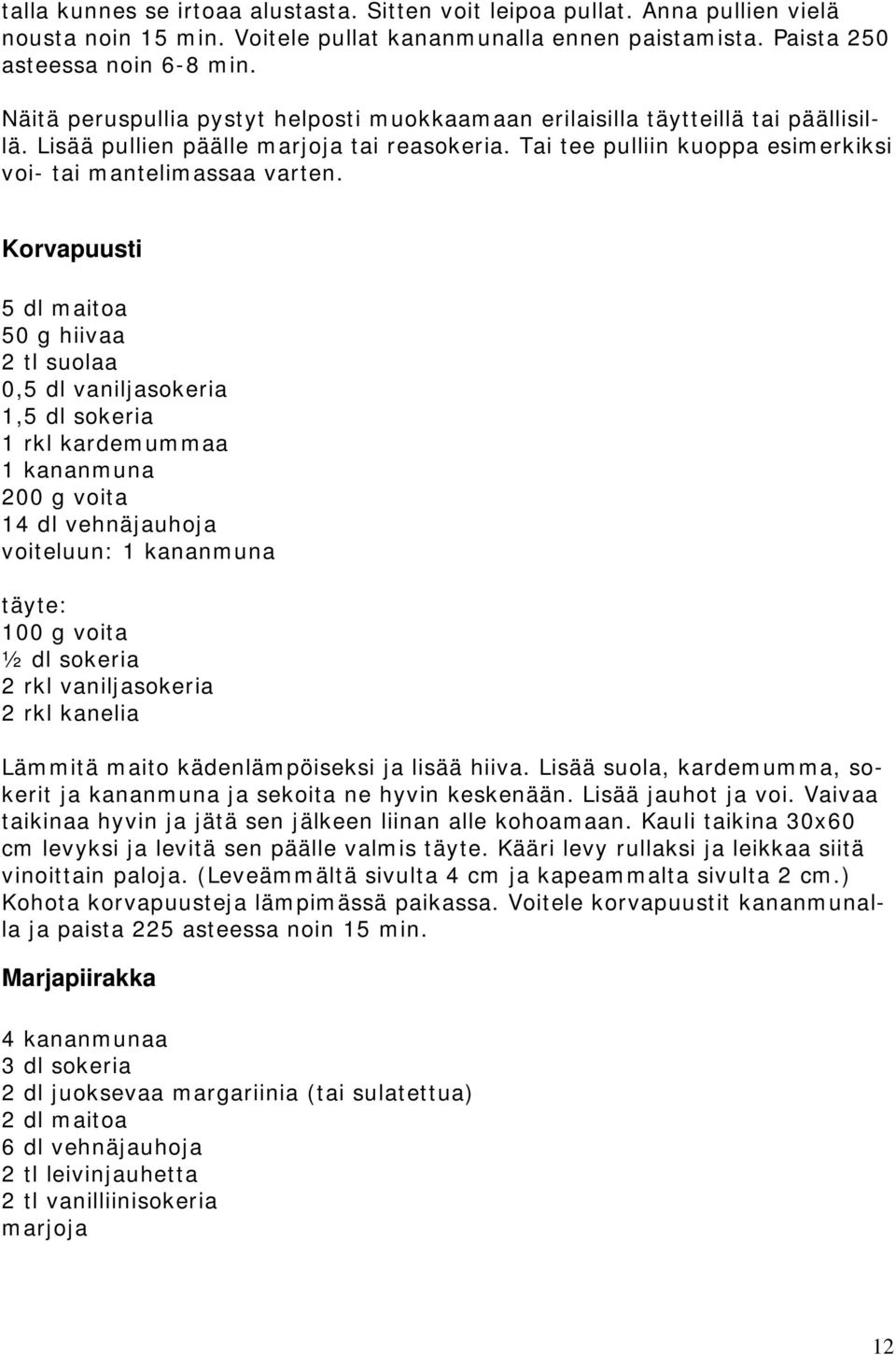 Korvapuusti 5 dl maitoa 50 g hiivaa 2 tl suolaa 0,5 dl vaniljasokeria 1,5 dl sokeria 1 rkl kardemummaa 1 kananmuna 200 g voita 14 dl vehnäjauhoja voiteluun: 1 kananmuna täyte: 100 g voita ½ dl